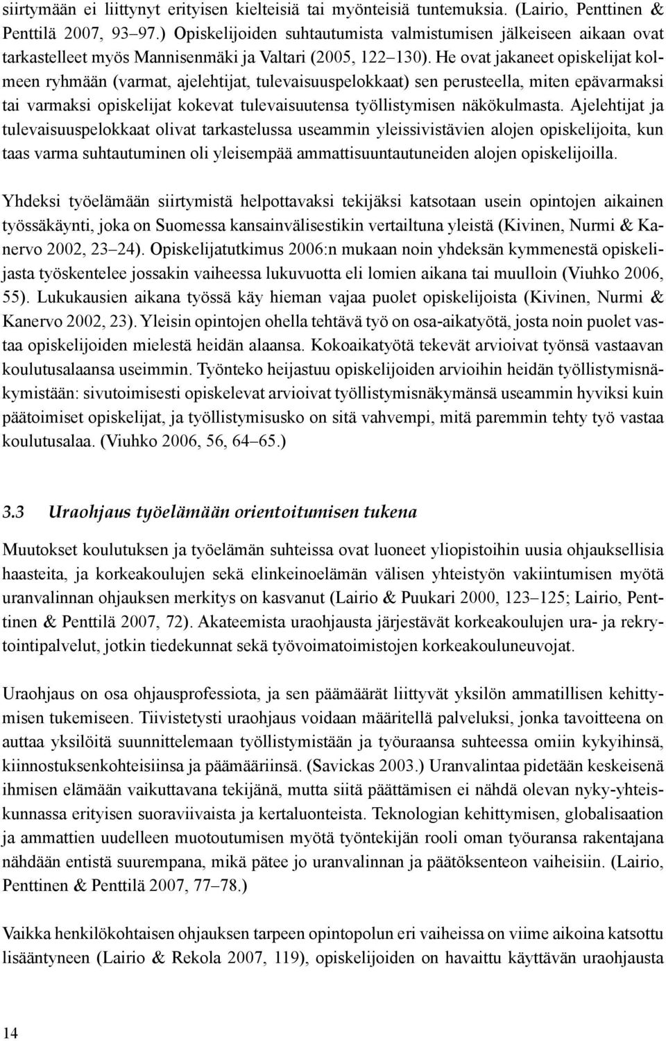 He ovat jakaneet opiskelijat kolmeen ryhmään (varmat, ajelehtijat, tulevaisuuspelokkaat) sen perusteella, miten epävarmaksi tai varmaksi opiskelijat kokevat tulevaisuutensa työllistymisen