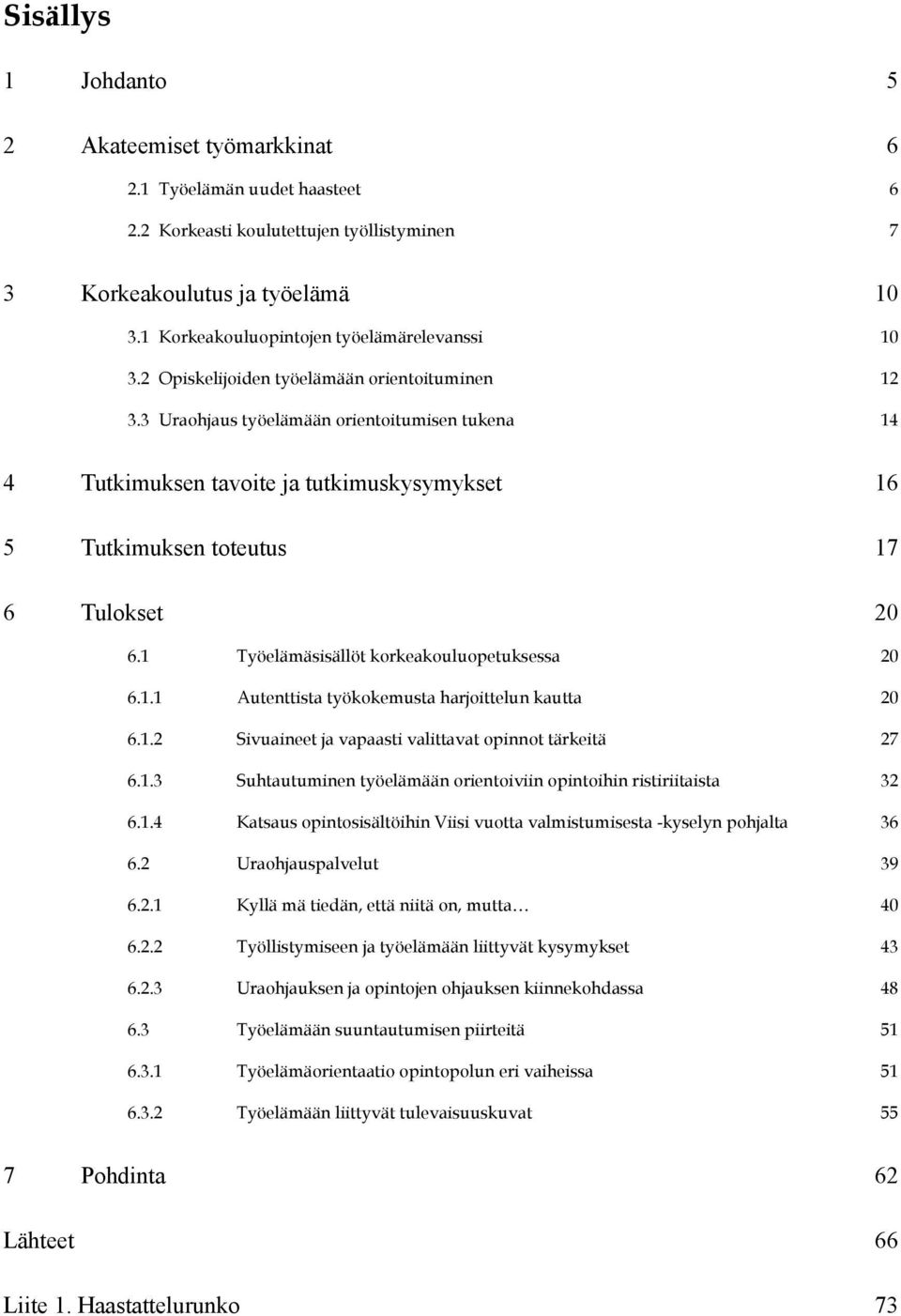 3 Uraohjaus työelämään orientoitumisen tukena 14 4 Tutkimuksen tavoite ja tutkimuskysymykset 16 5 Tutkimuksen toteutus 17 6 Tulokset 20 6.1 Työelämäsisällöt korkeakouluopetuksessa 20 6.1.1 Autenttista työkokemusta harjoittelun kautta 20 6.
