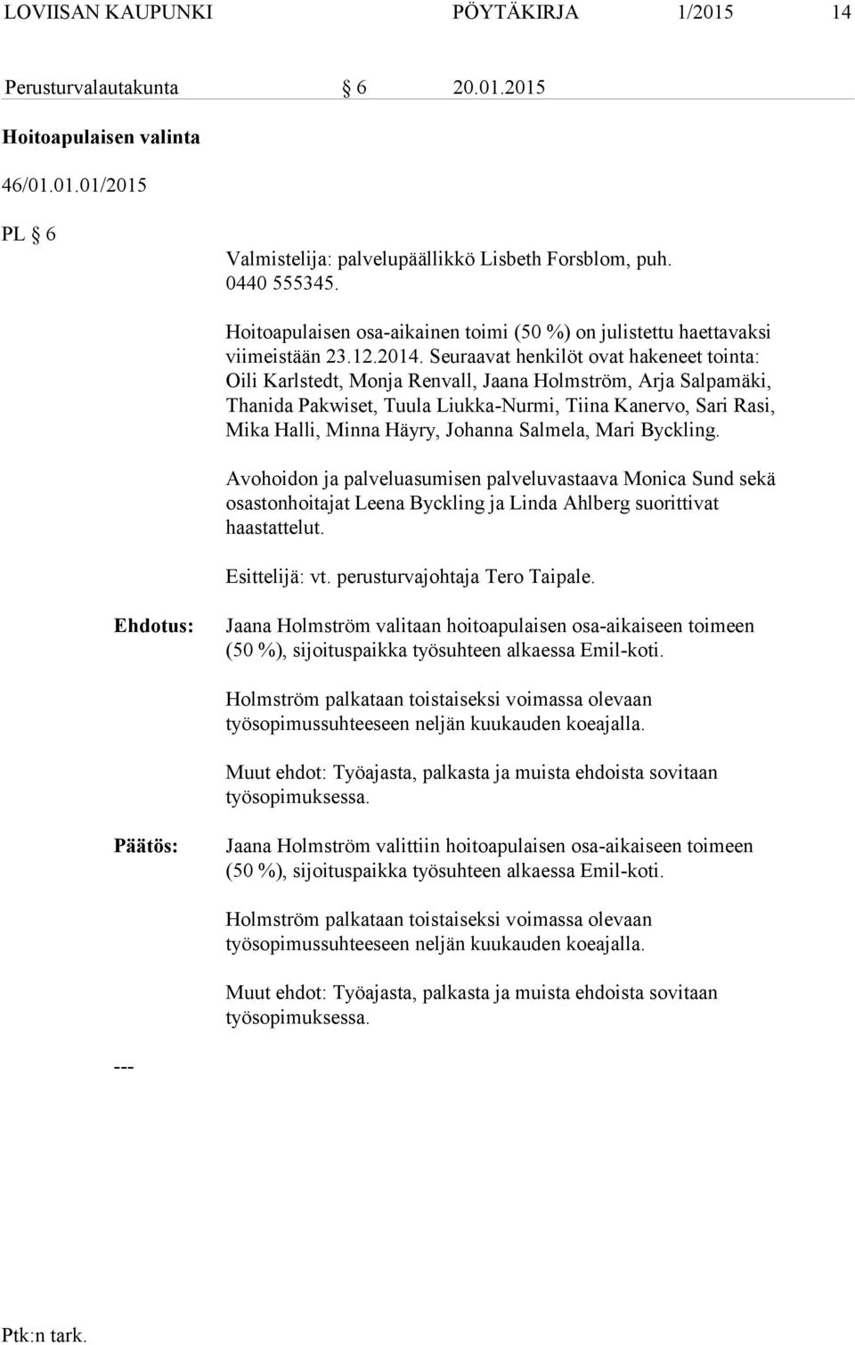 Seuraavat henkilöt ovat hakeneet tointa: Oili Karlstedt, Monja Renvall, Jaana Holmström, Arja Salpamäki, Thanida Pakwiset, Tuula Liukka-Nurmi, Tiina Kanervo, Sari Rasi, Mika Halli, Minna Häyry,