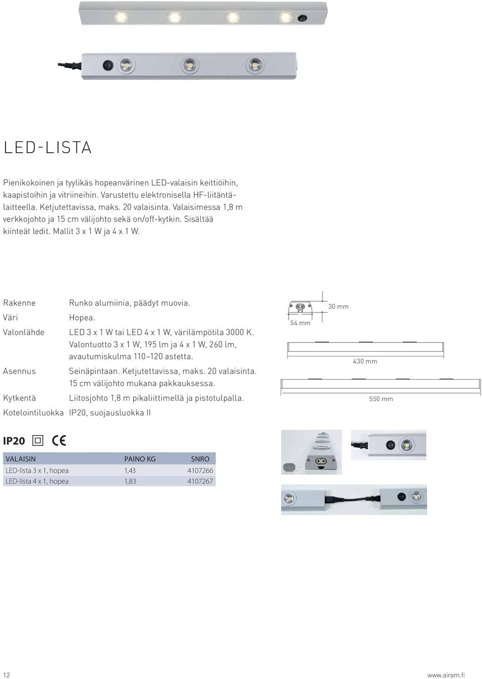 Valonlähde LED 3 x 1 W tai LED 4 x 1 W, värilämpötila 3000 K. Valontuotto 3 x 1 W, 195 lm ja 4 x 1 W, 260 lm, avautumiskulma 110 120 astetta. Asennus Seinäpintaan. Ketjutettavissa, maks.