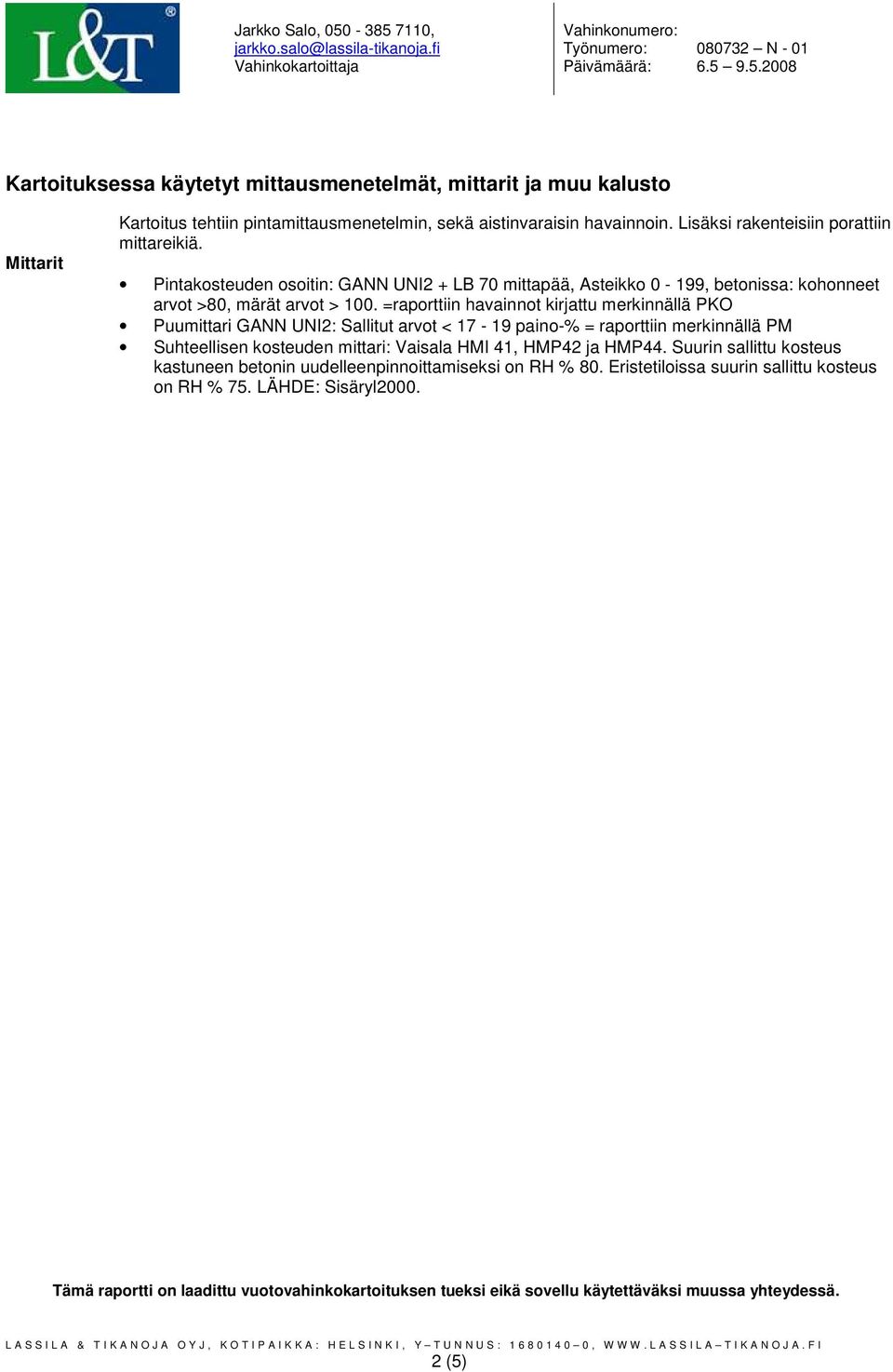 =raporttiin havainnot kirjattu merkinnällä PKO Puumittari GANN UNI2: Sallitut arvot < 17-19 paino-% = raporttiin merkinnällä PM Suhteellisen kosteuden mittari: