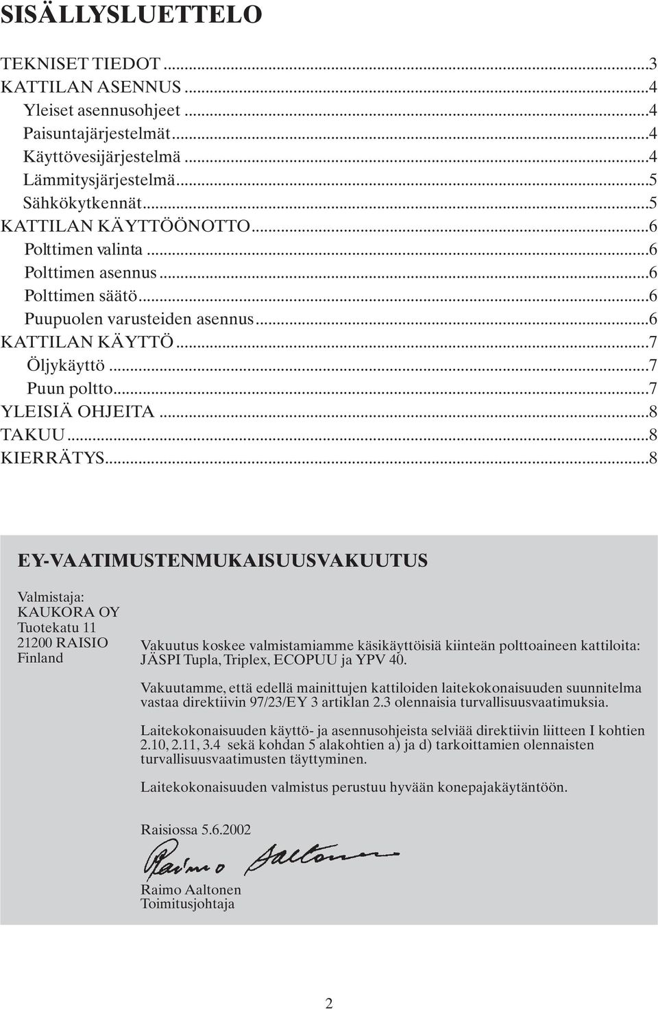 ..8 EY-VAATIMUSTENMUKAISUUSVAKUUTUS Valmistaja: KAUKORA OY Tuotekatu 11 21200 RAISIO Finland Vakuutus koskee valmistamiamme käsikäyttöisiä kiinteän polttoaineen kattiloita: JÄSPI Tupla, Triplex,