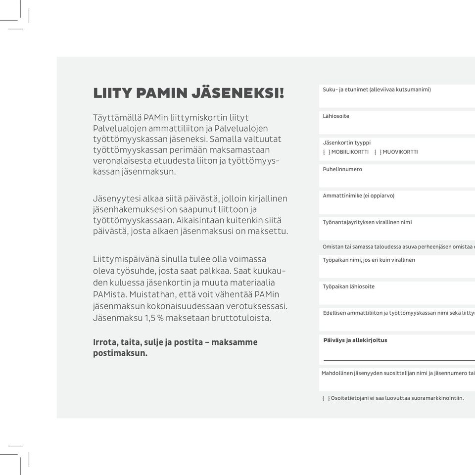 Lähiosoite Jäsenkortin tyyppi { } MOBIILIKORTTI { } MUOVIKORTTI Puhelinnumero Jäsenyytesi alkaa siitä päivästä, jolloin kirjallinen jäsenhakemuksesi on saapunut liittoon ja työttömyyskassaan.