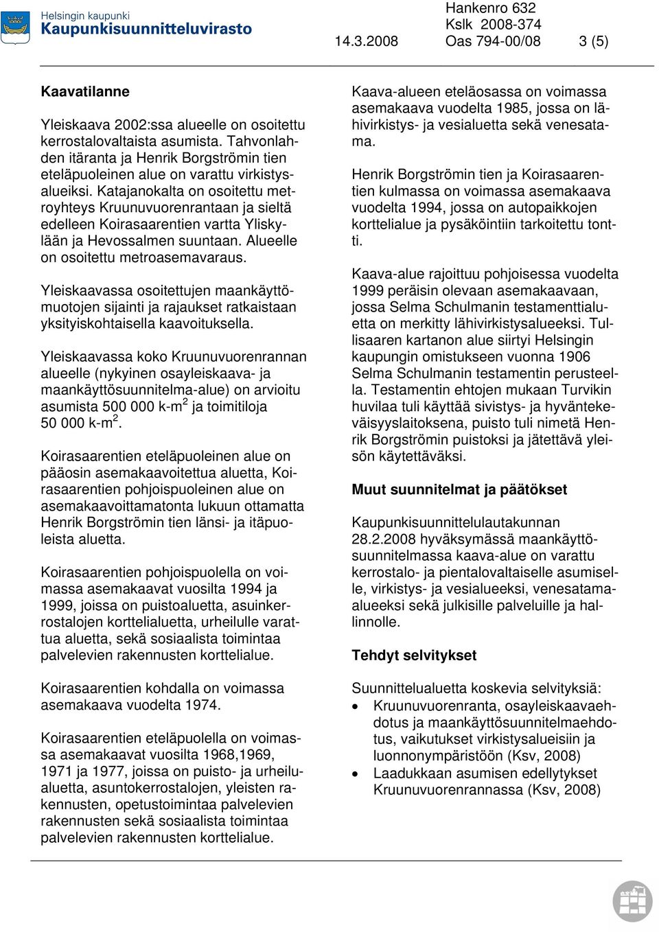 Katajanokalta on osoitettu metroyhteys Kruunuvuorenrantaan ja sieltä edelleen Koirasaarentien vartta Yliskylään ja Hevossalmen suuntaan. Alueelle on osoitettu metroasemavaraus.