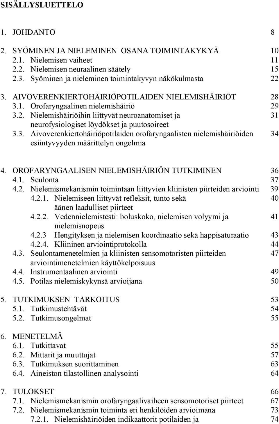 3. Aivoverenkiertohäiriöpotilaiden orofaryngaalisten nielemishäiriöiden 34 esiintyvyyden määrittelyn ongelmia 4. OROFARYNGAALISEN NIELEMISHÄIRIÖN TUTKIMINEN 36 4.1. Seulonta 37 4.2.