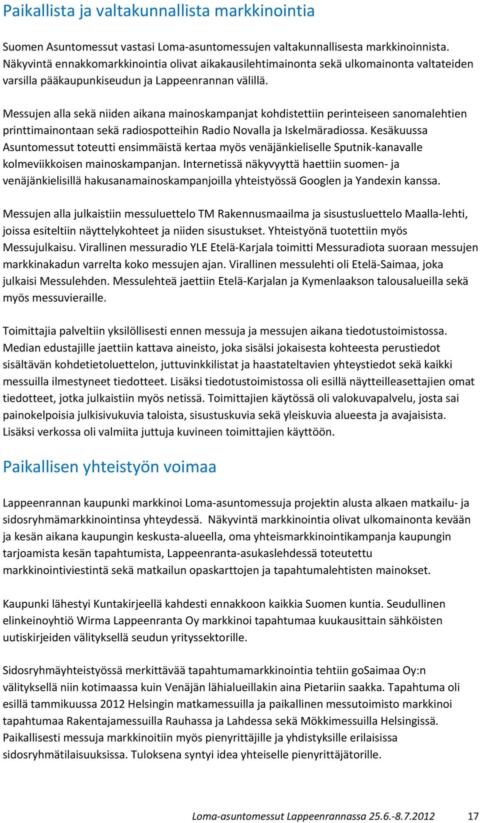 Messujen alla sekä niiden aikana mainoskampanjat kohdistettiin perinteiseen sanomalehtien printtimainontaan sekä radiospotteihin Radio Novalla ja Iskelmäradiossa.