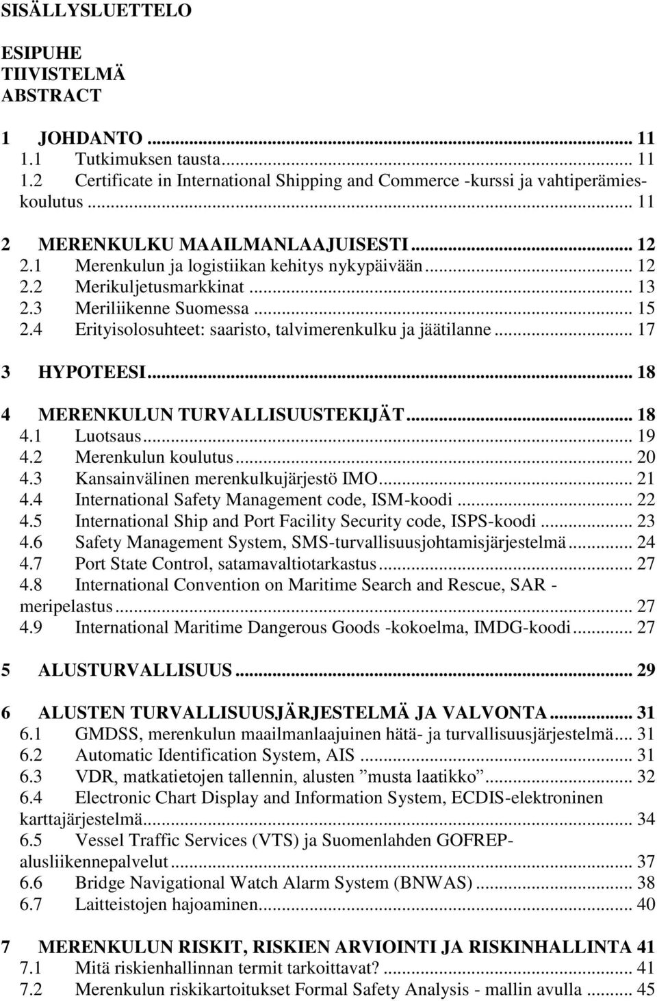 4 Erityisolosuhteet: saaristo, talvimerenkulku ja jäätilanne... 17 3 HYPOTEESI... 18 4 MERENKULUN TURVALLISUUSTEKIJÄT... 18 4.1 Luotsaus... 19 4.2 Merenkulun koulutus... 20 4.