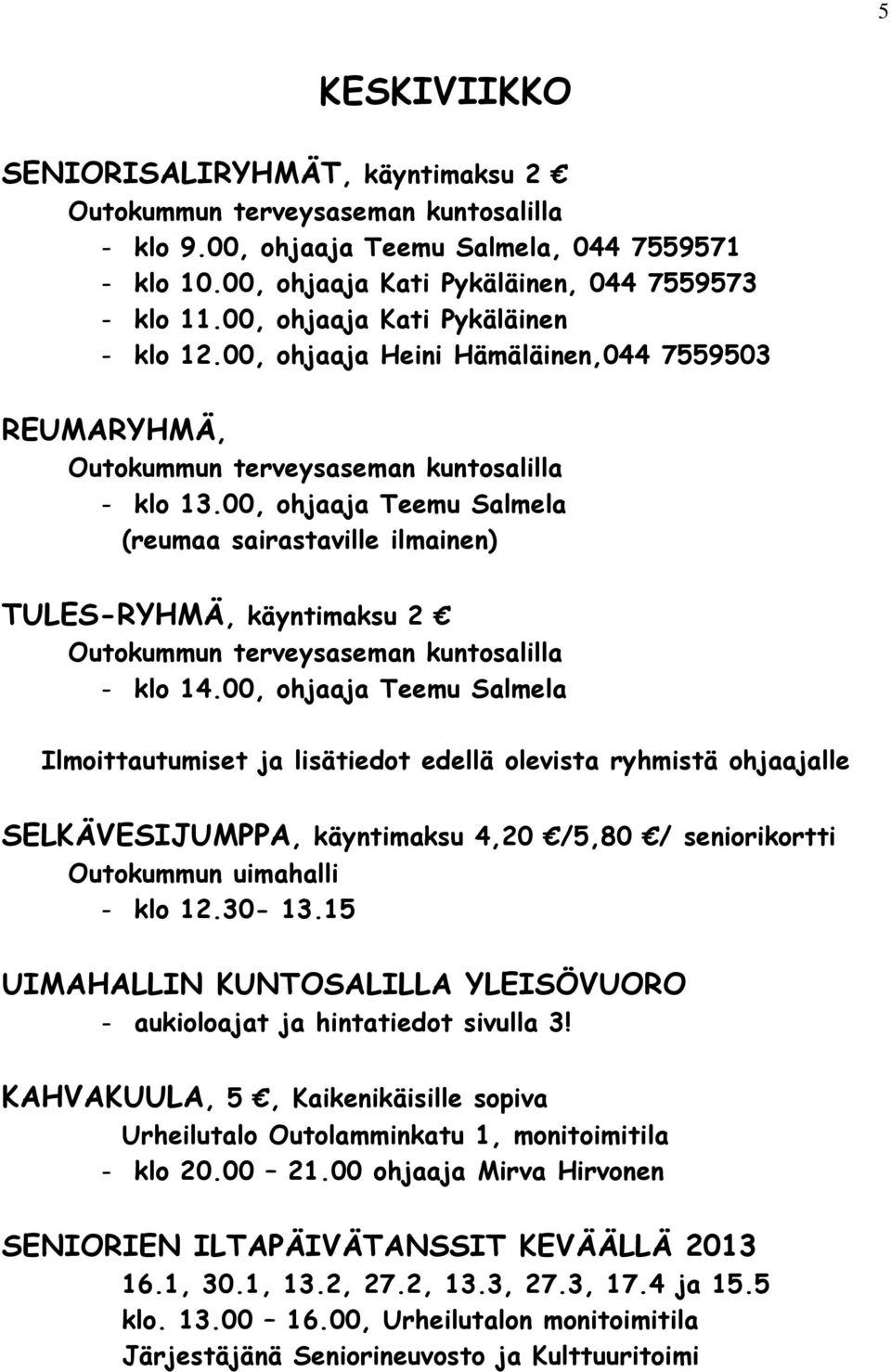 00, ohjaaja Teemu Salmela Ilmoittautumiset ja lisätiedot edellä olevista ryhmistä ohjaajalle SELKÄVESIJUMPPA, käyntimaksu 4,20 /5,80 / seniorikortti - klo 12.30-13.