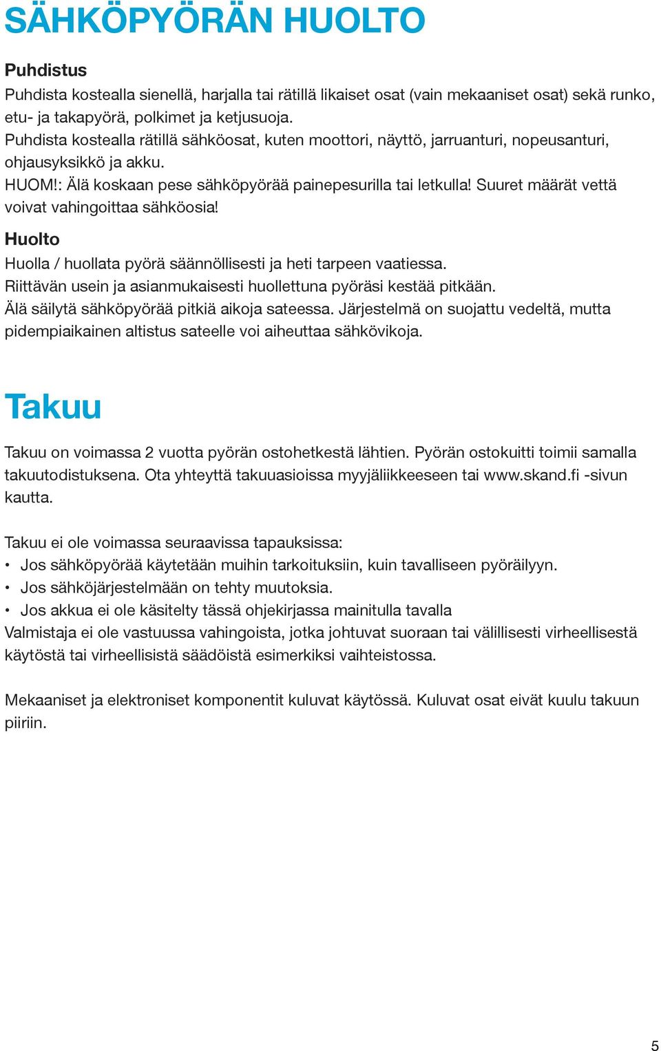 Suuret määrät vettä voivat vahingoittaa sähköosia! Huolto Huolla / huollata pyörä säännöllisesti ja heti tarpeen vaatiessa. Riittävän usein ja asianmukaisesti huollettuna pyöräsi kestää pitkään.