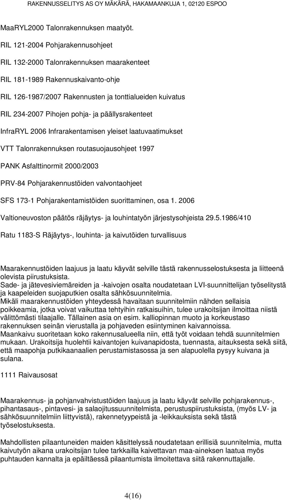 päällysrakenteet InfraRYL 2006 Infrarakentamisen yleiset laatuvaatimukset VTT Talonrakennuksen routasuojausohjeet 1997 PANK Asfalttinormit 2000/2003 PRV-84 Pohjarakennustöiden valvontaohjeet SFS