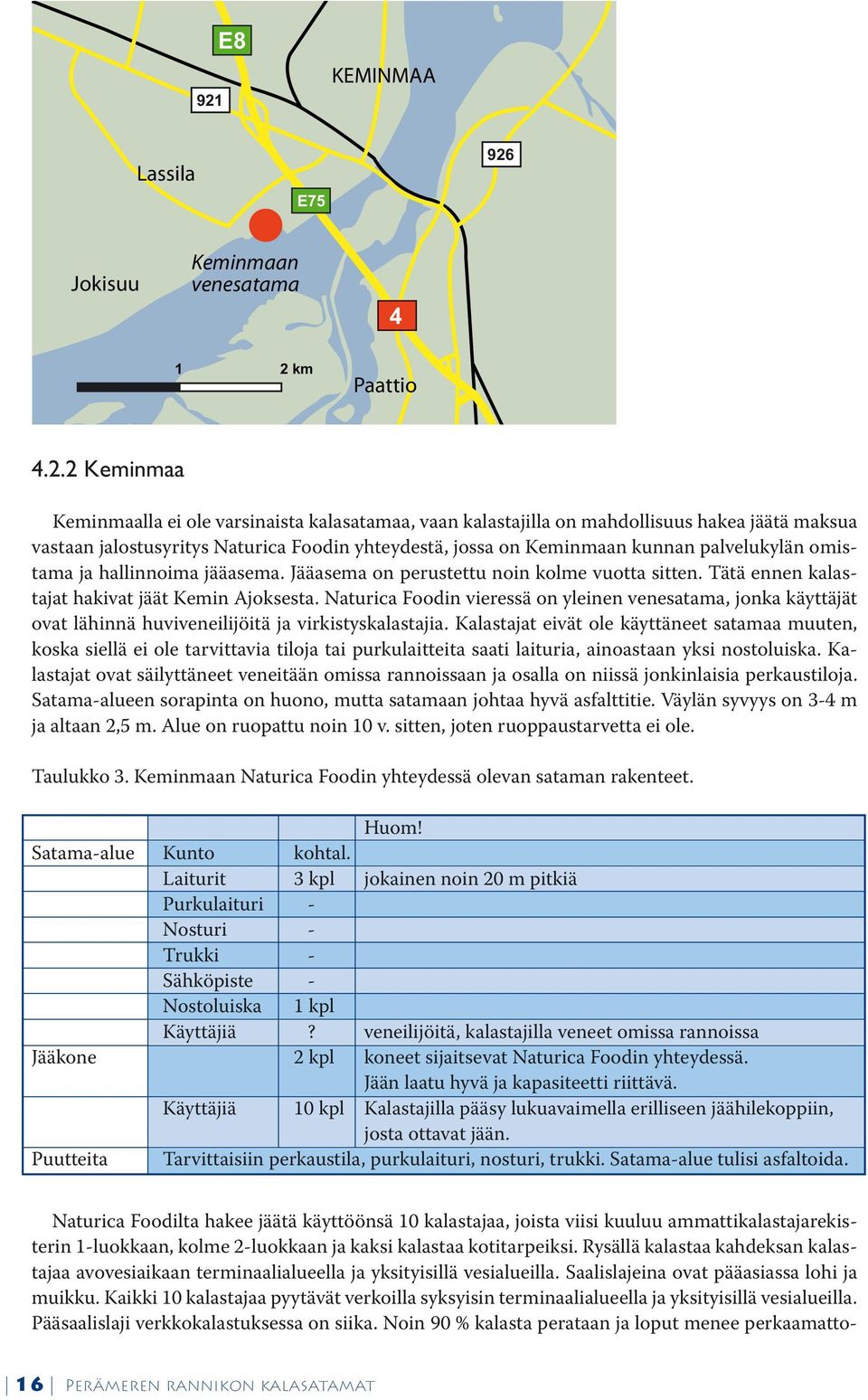 Tätä ennen kalastajat hakivat jäät Kemin Ajoksesta. Naturica Foodin vieressä on yleinen venesatama, jonka käyttäjät ovat lähinnä huviveneilijöitä ja virkistyskalastajia.