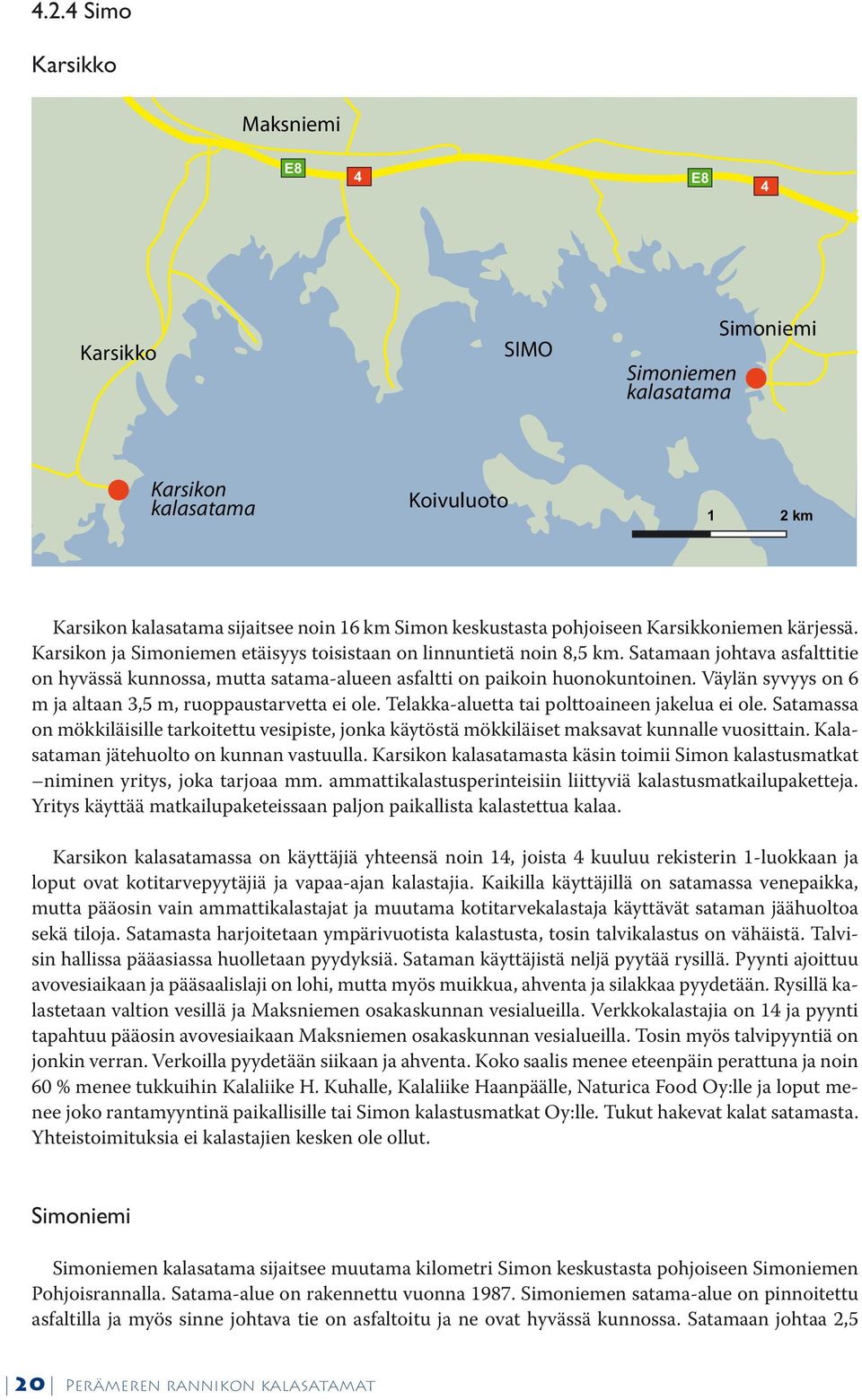 Satamaan johtava asfalttitie on hyvässä kunnossa, mutta satama-alueen asfaltti on paikoin huonokuntoinen. Väylän syvyys on 6 m ja altaan 3,5 m, ruoppaustarvetta ei ole.