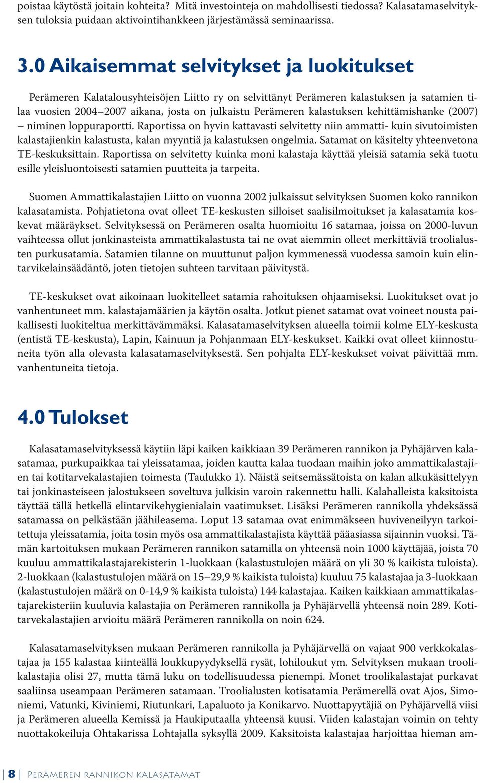 kalastuksen kehittämishanke (2007) niminen loppuraportti. Raportissa on hyvin kattavasti selvitetty niin ammatti- kuin sivutoimisten kalastajienkin kalastusta, kalan myyntiä ja kalastuksen ongelmia.