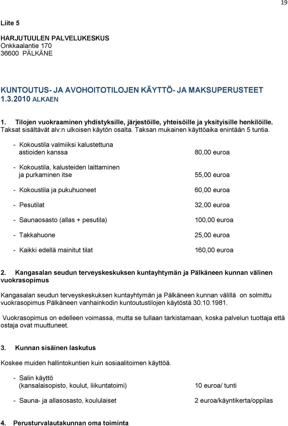 - Kokoustila valmiiksi kalustettuna astioiden kanssa - Kokoustila, kalusteiden laittaminen ja purkaminen itse 80,00 euroa 55,00 euroa - Kokoustila ja pukuhuoneet 60,00 euroa - Pesutilat 32,00 euroa -