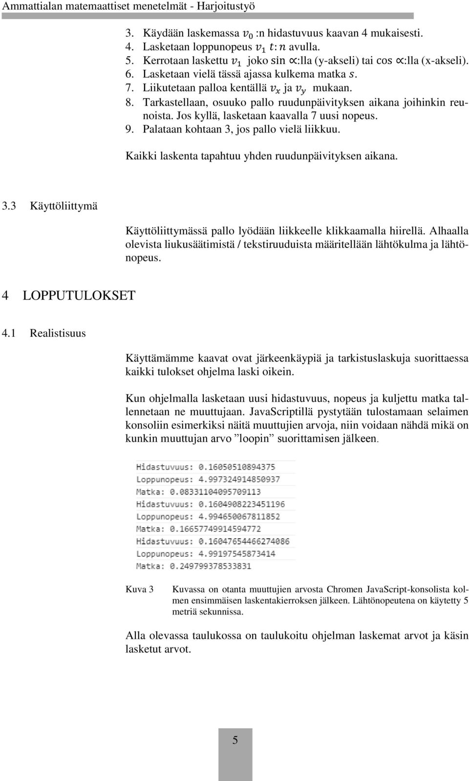 Jos kyllä, lasketaan kaavalla 7 uusi nopeus. 9. Palataan kohtaan 3, jos pallo vielä liikkuu. Kaikki laskenta tapahtuu yhden ruudunpäivityksen aikana. 3.3 Käyttöliittymä Käyttöliittymässä pallo lyödään liikkeelle klikkaamalla hiirellä.