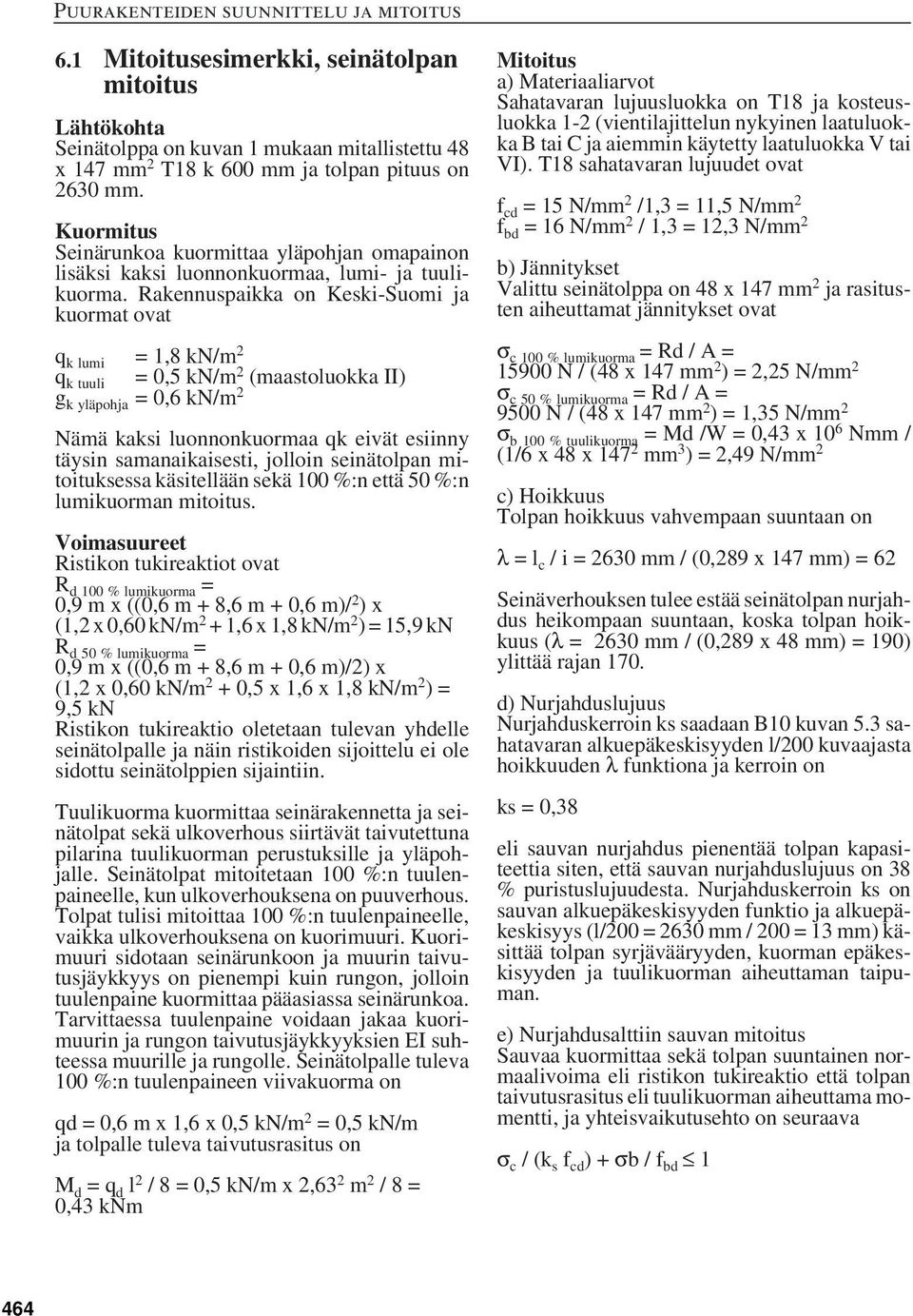 Rakennuspaikka on Keski-Suomi ja kuormat ovat q k lumi = 1,8 kn/m 2 q k tuuli = 0,5 kn/m 2 (maastoluokka II) g k yläpohja = 0,6 kn/m 2 Nämä kaksi luonnonkuormaa qk eivät esiinny täysin