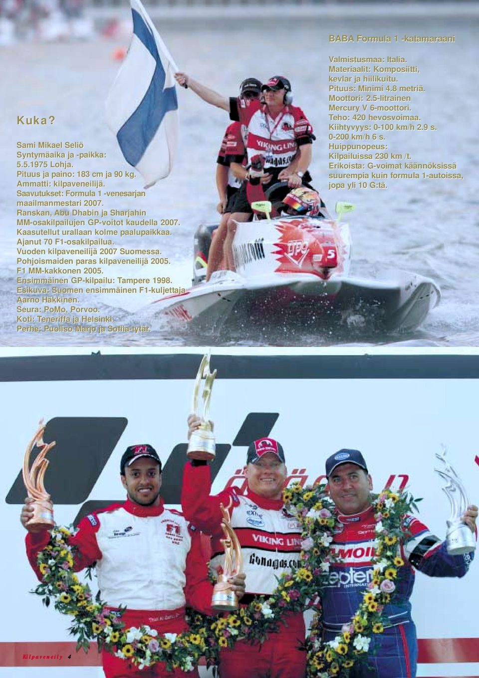 Vuoden kilpaveneilijä 2007 Suomessa. Pohjoismaiden paras kilpaveneilijä 2005. F1 MM-kakkonen 2005. Ensimmäinen GP-kilpailu: Tampere 1998. Esikuva: Suomen ensimmäinen F1-kuljettaja Aarno Häkkinen.