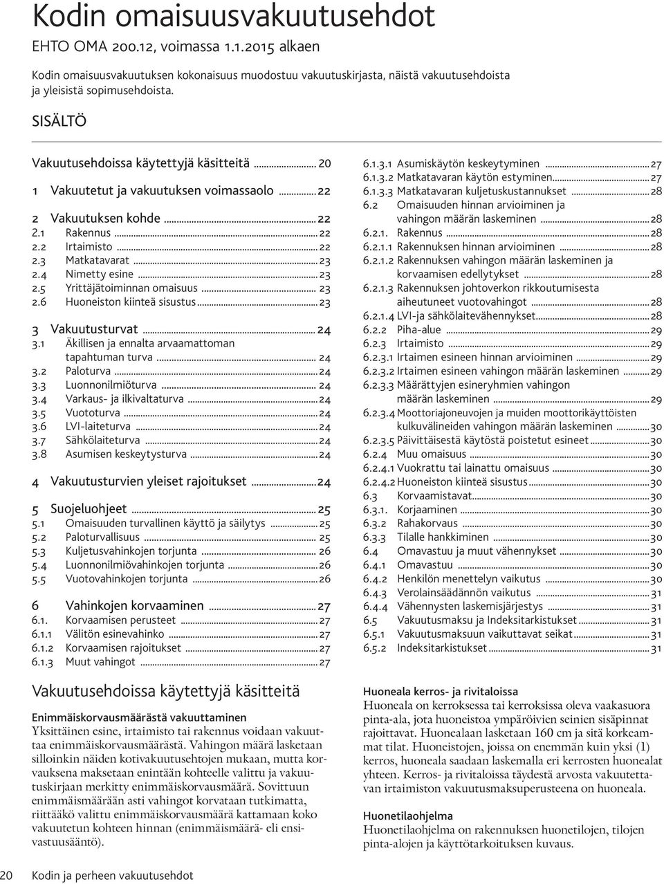 4 Nimetty esine... 23 2.5 Yrittäjätoiminnan omaisuus... 23 2.6 Huoneiston kiinteä sisustus... 23 3 Vakuutusturvat... 24 3.1 Äkillisen ja ennalta arvaamattoman tapahtuman turva... 24 3.2 Paloturva.