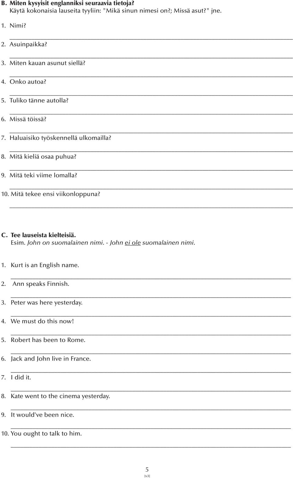 C. Tee lauseista kielteisiä. Esim. John on suomalainen nimi. - John ei ole suomalainen nimi. 1. Kurt is an English name. 2. Ann speaks Finnish. 3. Peter was here yesterday. 4.