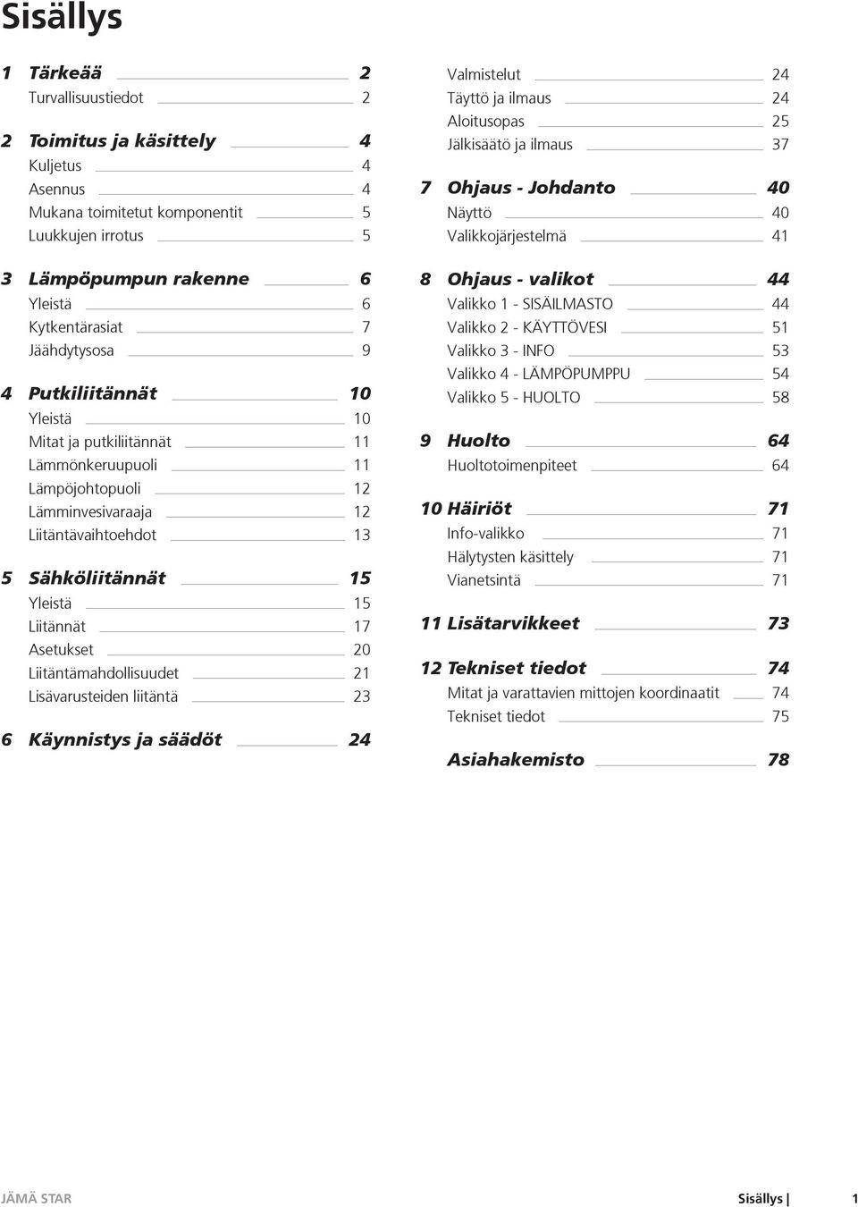 Asetukset 20 Liitäntämahdollisuudet 21 Lisävarusteiden liitäntä 23 6 Käynnistys ja säädöt 24 Valmistelut 24 Täyttö ja ilmaus 24 Aloitusopas 25 Jälkisäätö ja ilmaus 37 7 Ohjaus - Johdanto 40 Näyttö 40