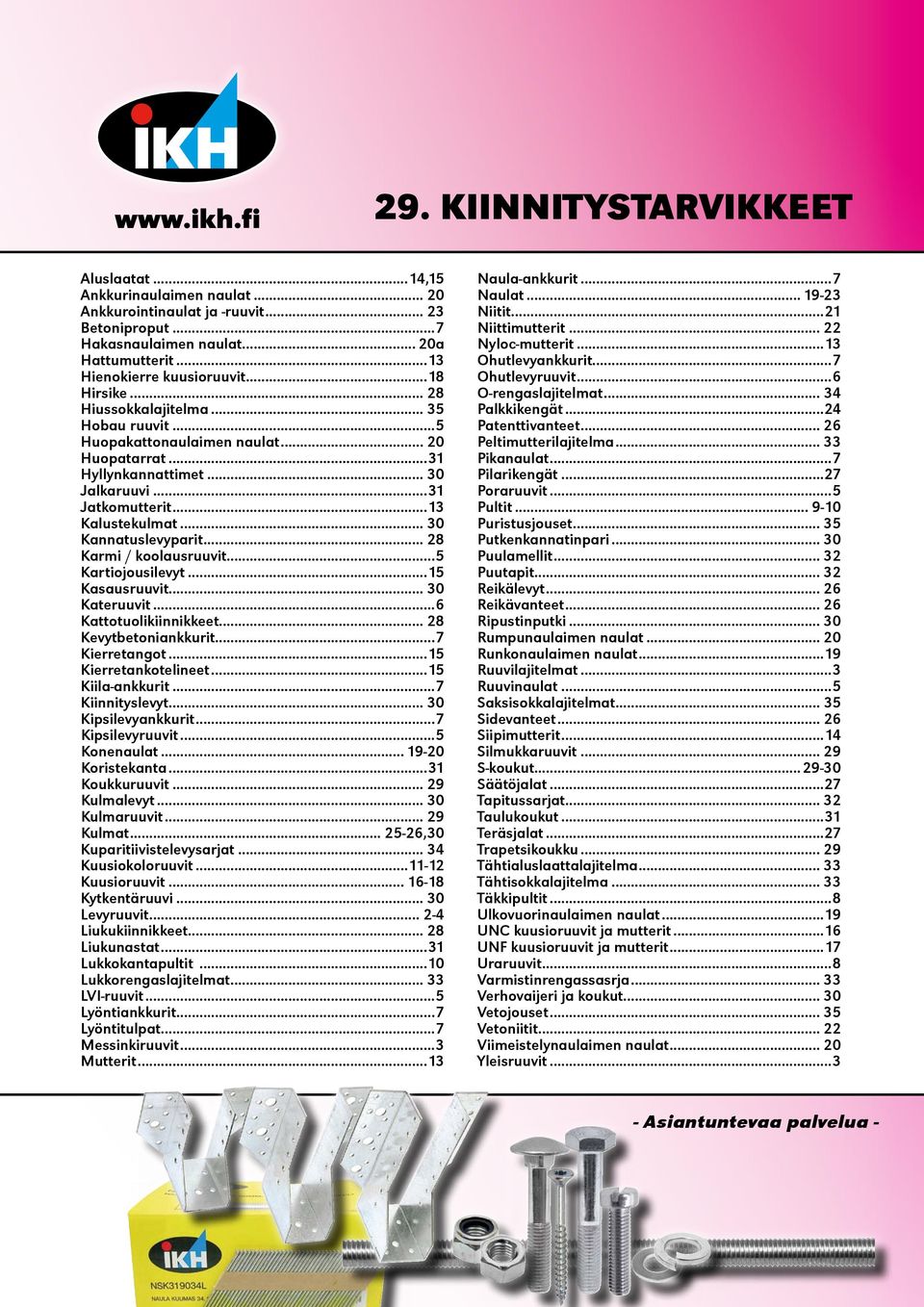 .. 30 Kannatuslevyparit... 28 Karmi / koolausruuvit...5 Kartiojousilevyt...15 Kasausruuvit... 30 Kateruuvit...6 Kattotuolikiinnikkeet... 28 Kevytbetoniankkurit...7 Kierretangot...15 Kierretankotelineet.