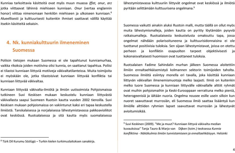 Nk. kunniakulttuurin ilmeneminen Suomessa Poliisin tietojen mukaan Suomessa ei ole tapahtunut kunniamurhaa, vaikka rikoksia joiden motiivina olisi kunnia, on saattanut tapahtua.