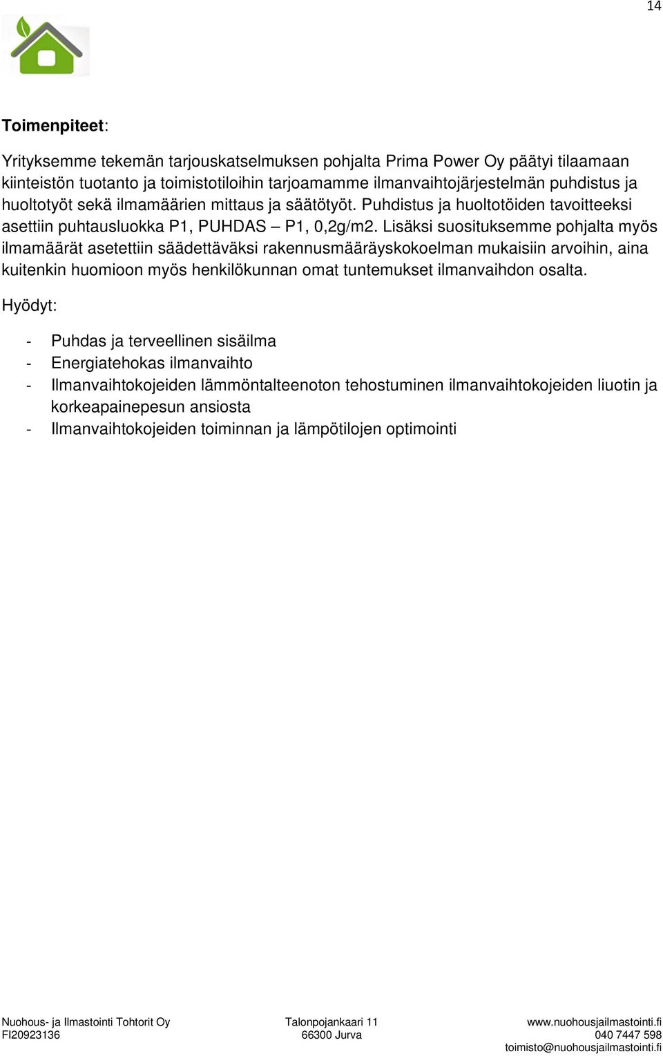 Lisäksi suosituksemme pohjalta myös ilmamäärät asetettiin säädettäväksi rakennusmääräyskokoelman mukaisiin arvoihin, aina kuitenkin huomioon myös henkilökunnan omat tuntemukset ilmanvaihdon