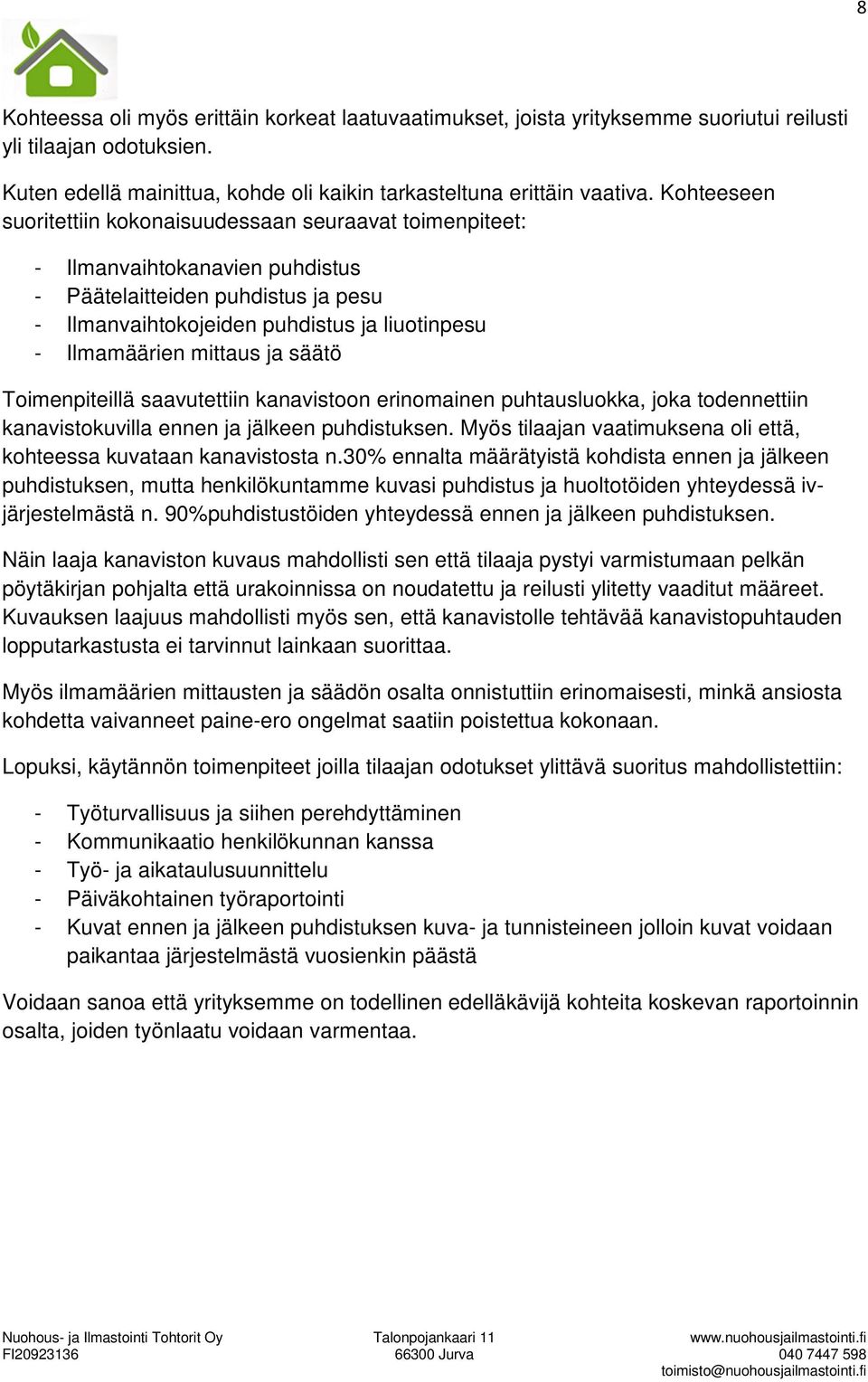 saavutettiin kanavistoon erinomainen puhtausluokka, joka todennettiin kanavistokuvilla ennen ja jälkeen puhdistuksen. Myös tilaajan vaatimuksena oli että, kohteessa kuvataan kanavistosta n.