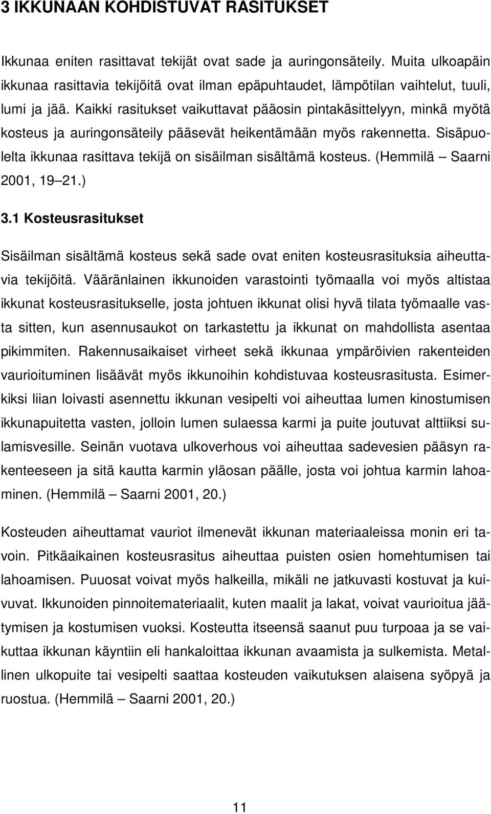 Kaikki rasitukset vaikuttavat pääosin pintakäsittelyyn, minkä myötä kosteus ja auringonsäteily pääsevät heikentämään myös rakennetta.