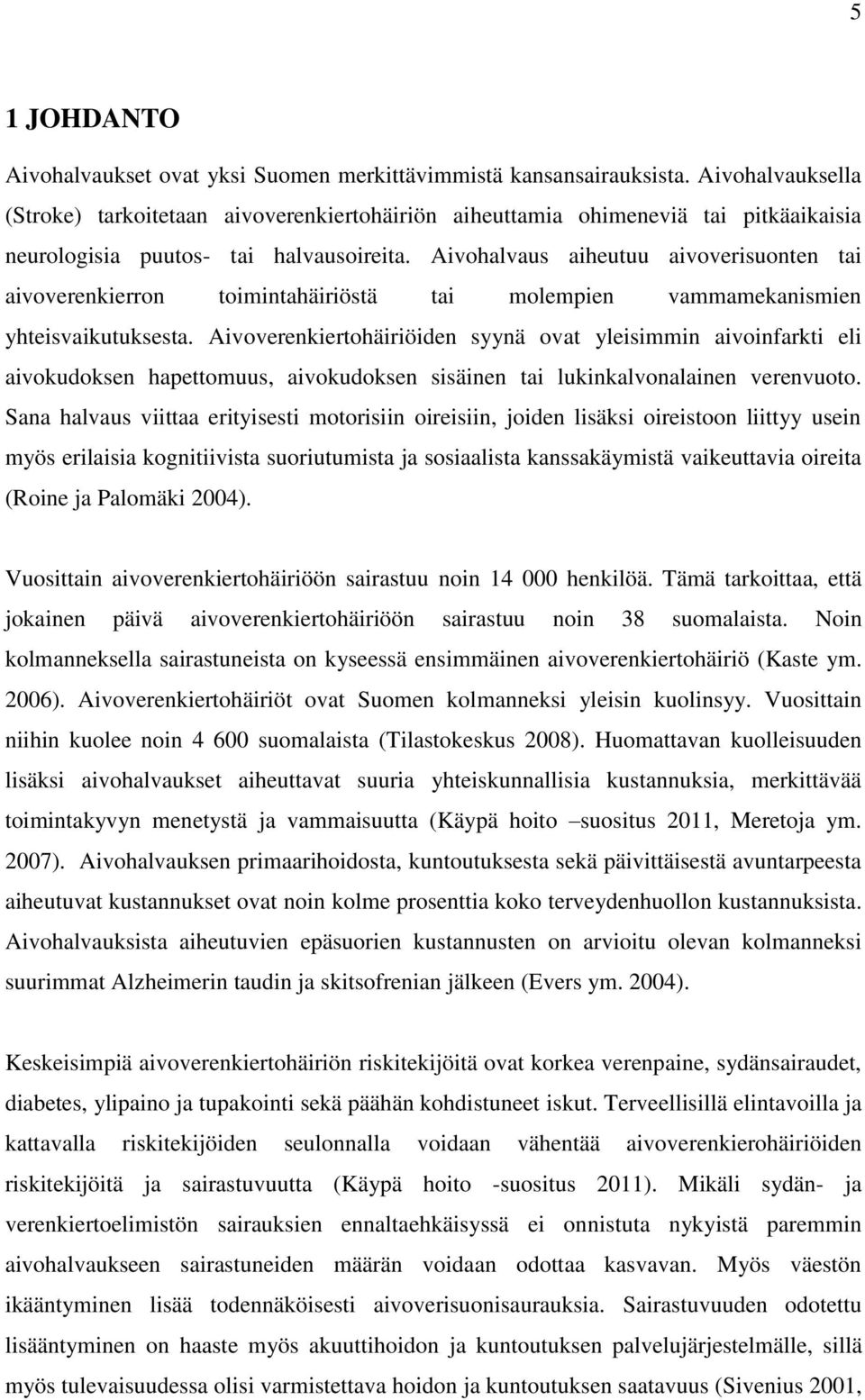 Aivohalvaus aiheutuu aivoverisuonten tai aivoverenkierron toimintahäiriöstä tai molempien vammamekanismien yhteisvaikutuksesta.