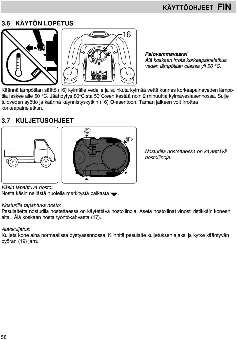Sulje tuloveden syöttö ja käännä käynnistyskytkin (16) O-asentoon. Tämän jälkeen voit irrottaa korkeapaineletkun. 3.7 KULJETUSOHJEET Nosturilla nostettaessa on käytettävä nostoliinoja.