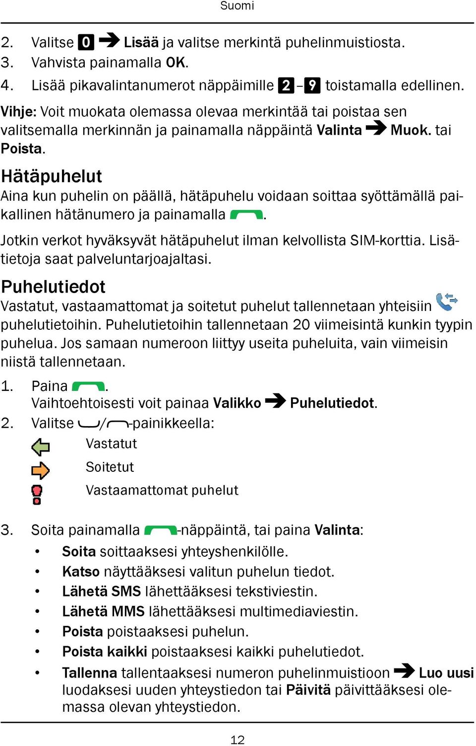 Hätäpuhelut Aina kun puhelin on päällä, hätäpuhelu voidaan soittaa syöttämällä paikallinen hätänumero ja painamalla. Jotkin verkot hyväksyvät hätäpuhelut ilman kelvollista SIM-korttia.