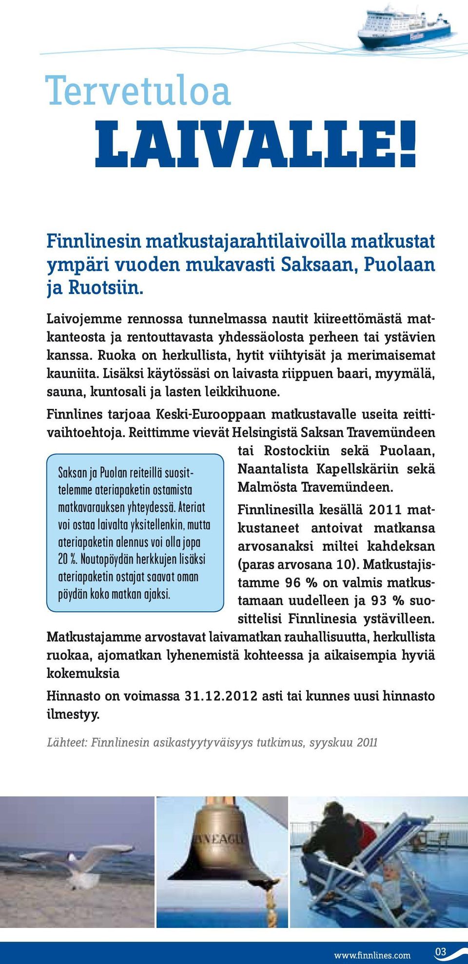 Lisäksi käytössäsi on laivasta riippuen baari, myymälä, sauna, kuntosali ja lasten leikkihuone. Finnlines tarjoaa Keski-Eurooppaan matkustavalle useita reittivaihtoehtoja.