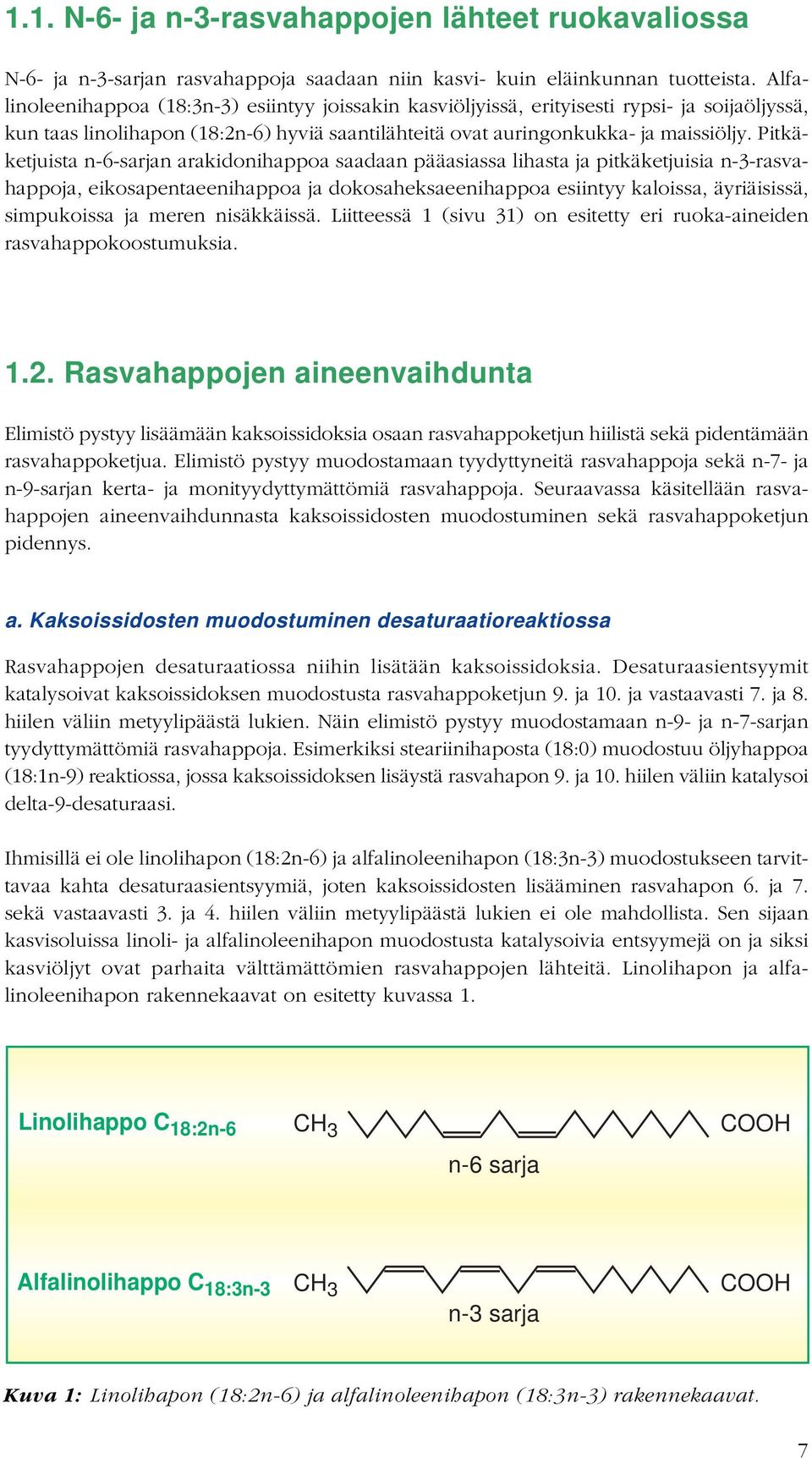 Pitkäketjuista n-6-sarjan arakidonihappoa saadaan pääasiassa lihasta ja pitkäketjuisia n-3-rasvahappoja, eikosapentaeenihappoa ja dokosaheksaeenihappoa esiintyy kaloissa, äyriäisissä, simpukoissa ja