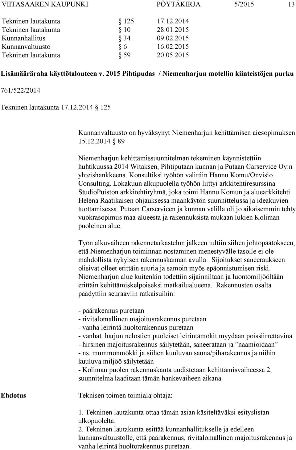 2014 125 Kunnanvaltuusto on hyväksynyt Niemenharjun kehittämisen aiesopimuksen 15.12.2014 89 Niemenharjun kehittämissuunnitelman tekeminen käynnistettiin huhtikuussa 2014 Witaksen, Pihtiputaan kunnan ja Putaan Carservice Oy:n yhteishankkeena.