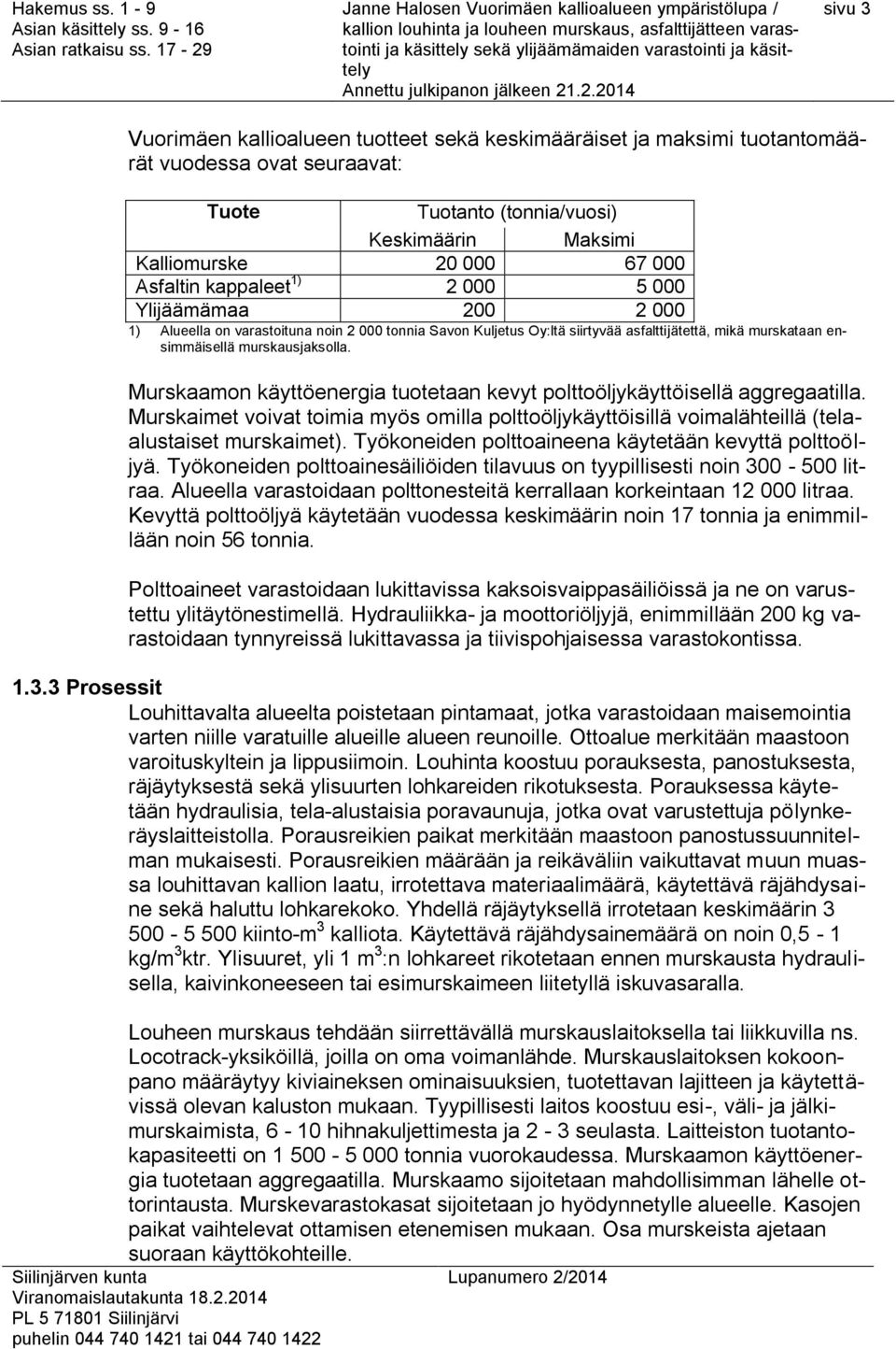 Murskaamon käyttöenergia tuotetaan kevyt polttoöljykäyttöisellä aggregaatilla. Murskaimet voivat toimia myös omilla polttoöljykäyttöisillä voimalähteillä (telaalustaiset murskaimet).