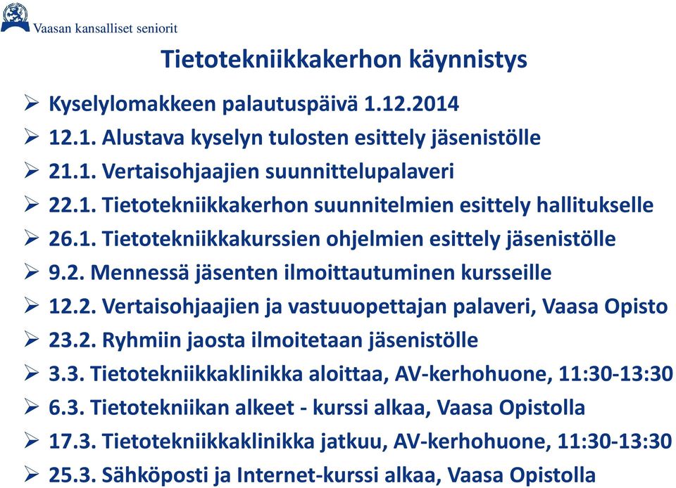 2. Ryhmiin jaosta ilmoitetaan jäsenistölle 3.3. Tietotekniikkaklinikka aloittaa, AV kerhohuone, 11:30 13:30 6.3. Tietotekniikan alkeet kurssi alkaa, Vaasa Opistolla 17.3. Tietotekniikkaklinikka jatkuu, AV kerhohuone, 11:30 13:30 25.