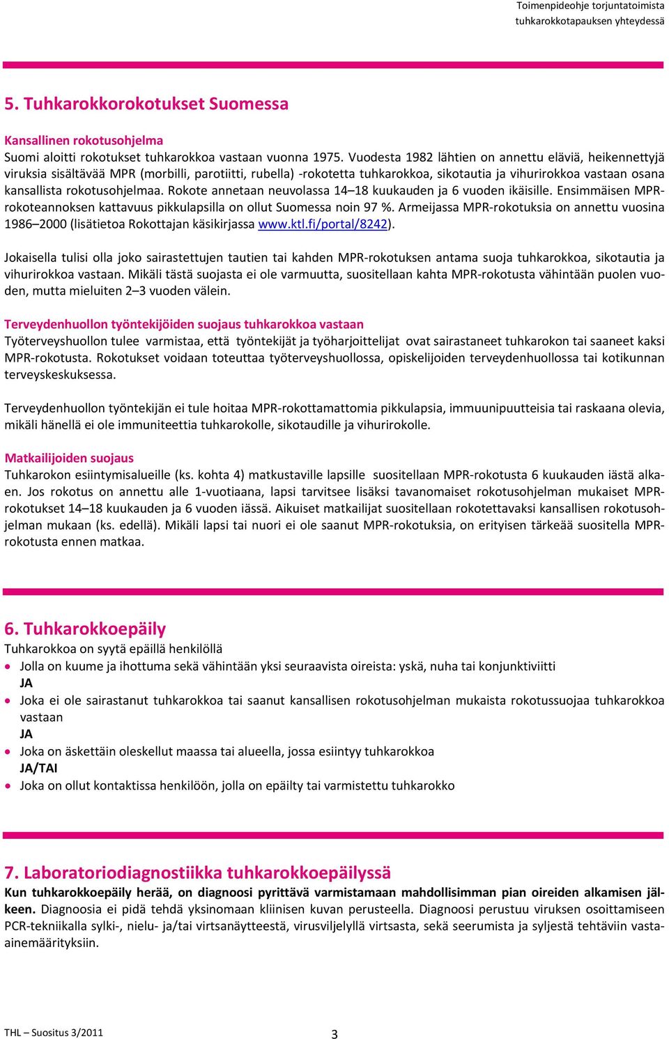 rokotusohjelmaa. Rokote annetaan neuvolassa 14 18 kuukauden ja 6 vuoden ikäisille. Ensimmäisen MPRrokoteannoksen kattavuus pikkulapsilla on ollut Suomessa noin 97 %.