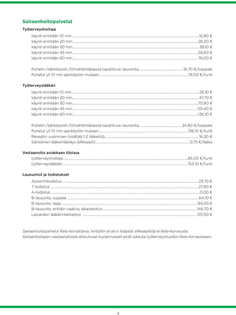 .. 28,10 käynti enintään 20 min...47,70 käynti enintään 30 min...70,80 käynti enintään 45 min...101,40 käynti enintään 60 min...136,10 Puhelin-/sähköposti-/OmaMehiläisessä tapahtuva neuvonta.