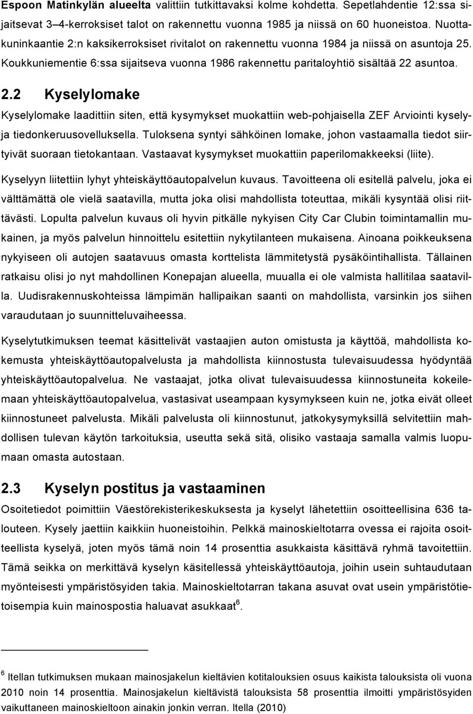 Tuloksena syntyi sähköinen lomake, johon vastaamalla tiedot siirtyivät suoraan tietokantaan. Vastaavat kysymykset muokattiin paperilomakkeeksi (liite).