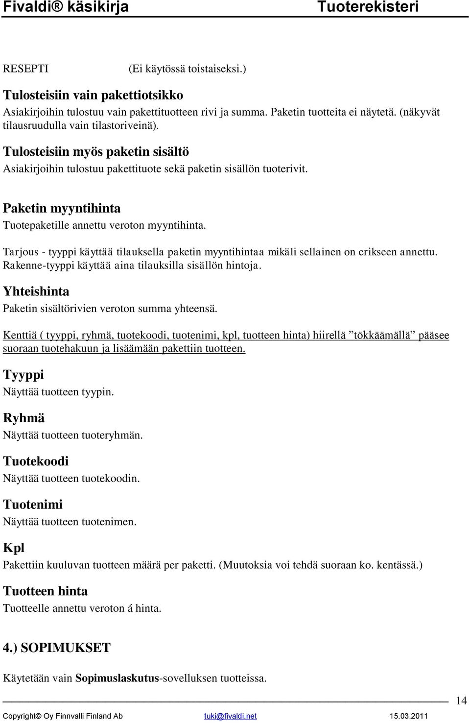 Paketin myyntihinta Tuotepaketille annettu veroton myyntihinta. Tarjous - tyyppi käyttää tilauksella paketin myyntihintaa mikäli sellainen on erikseen annettu.