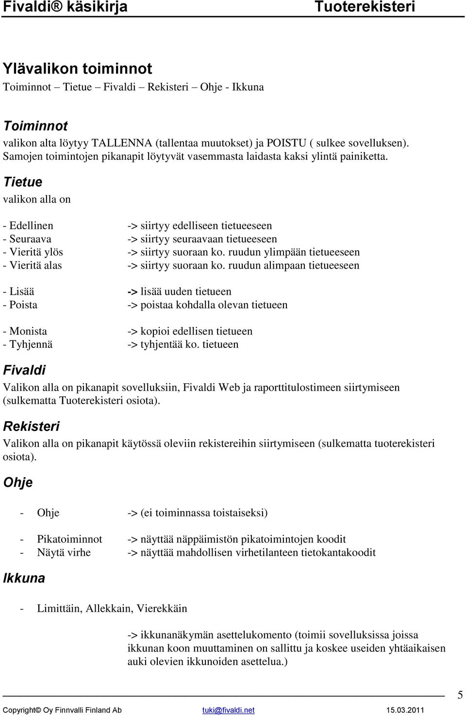 Tietue valikon alla on - Edellinen -> siirtyy edelliseen tietueeseen - Seuraava -> siirtyy seuraavaan tietueeseen - Vieritä ylös -> siirtyy suoraan ko.