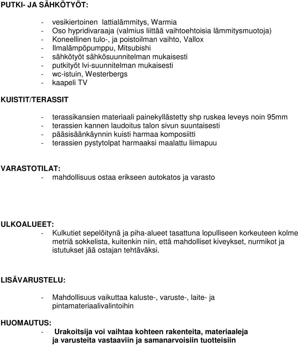 ruskea leveys noin 95mm - terassien kannen laudoitus talon sivun suuntaisesti - pääsisäänkäynnin kuisti harmaa komposiitti - terassien pystytolpat harmaaksi maalattu liimapuu VARASTOTILAT: -