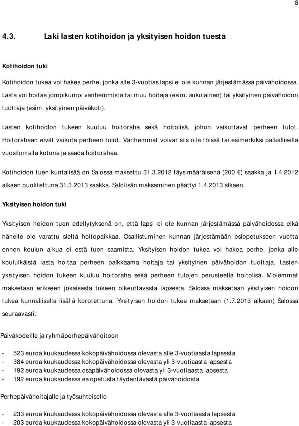 Lasten kotihoidon tukeen kuuluu hoitoraha sekä hoitolisä, johon vaikuttavat perheen tulot. Hoitorahaan eivät vaikuta perheen tulot.