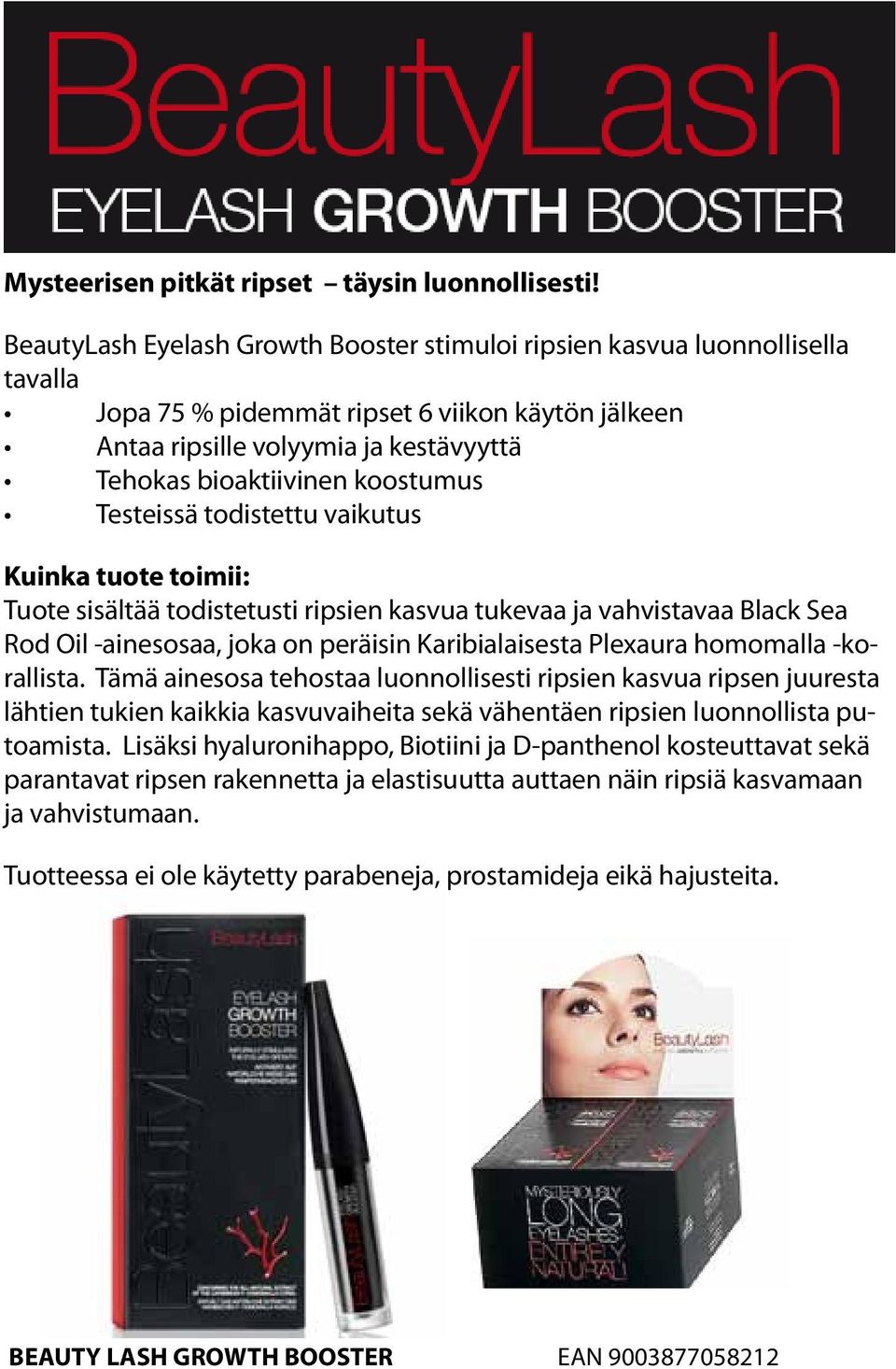 koostumus Testeissä todistettu vaikutus Kuinka tuote toimii: Tuote sisältää todistetusti ripsien kasvua tukevaa ja vahvistavaa Black Sea Rod Oil -ainesosaa, joka on peräisin Karibialaisesta Plexaura