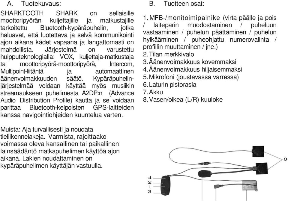 Järjestelmä on varustettu huipputeknologialla: VOX, kuljettaja-matkustaja tai moottoripyörä-moottoripyörä, Intercom, Multipoint-liitäntä ja automaattinen äänenvoimakkuuden säätö.