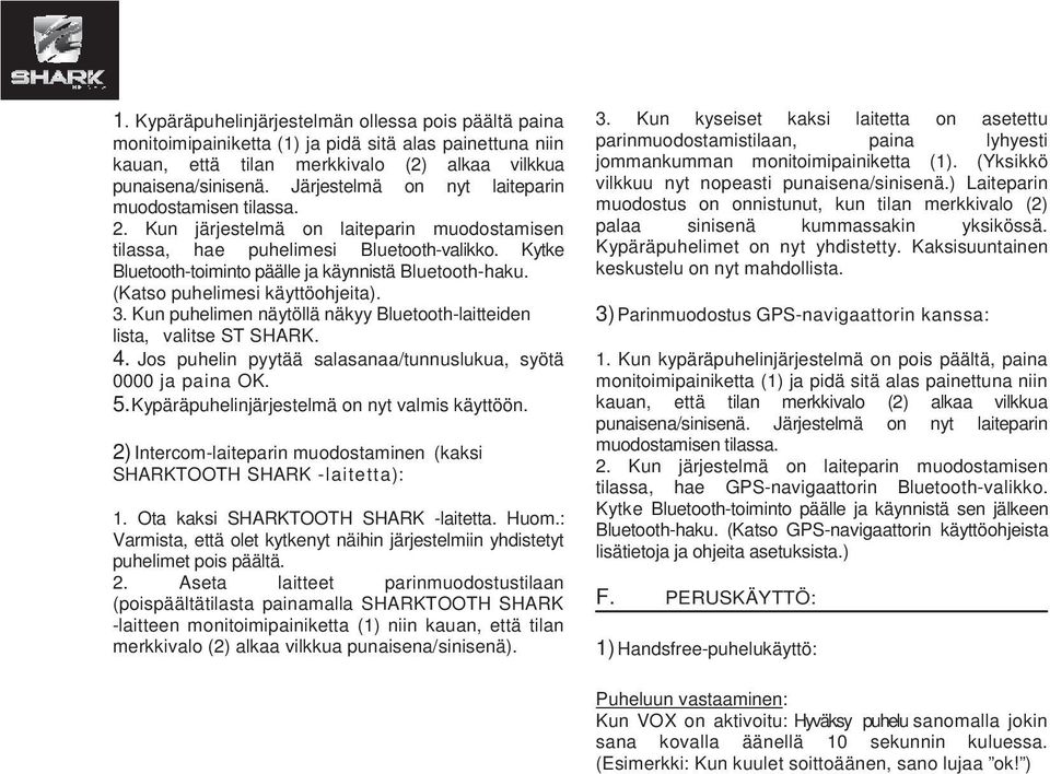 Kytke Bluetooth-toiminto päälle ja käynnistä Bluetooth-haku. (Katso puhelimesi käyttöohjeita). 3. Kun puhelimen näytöllä näkyy Bluetooth-laitteiden lista, valitse ST SHARK. 4.