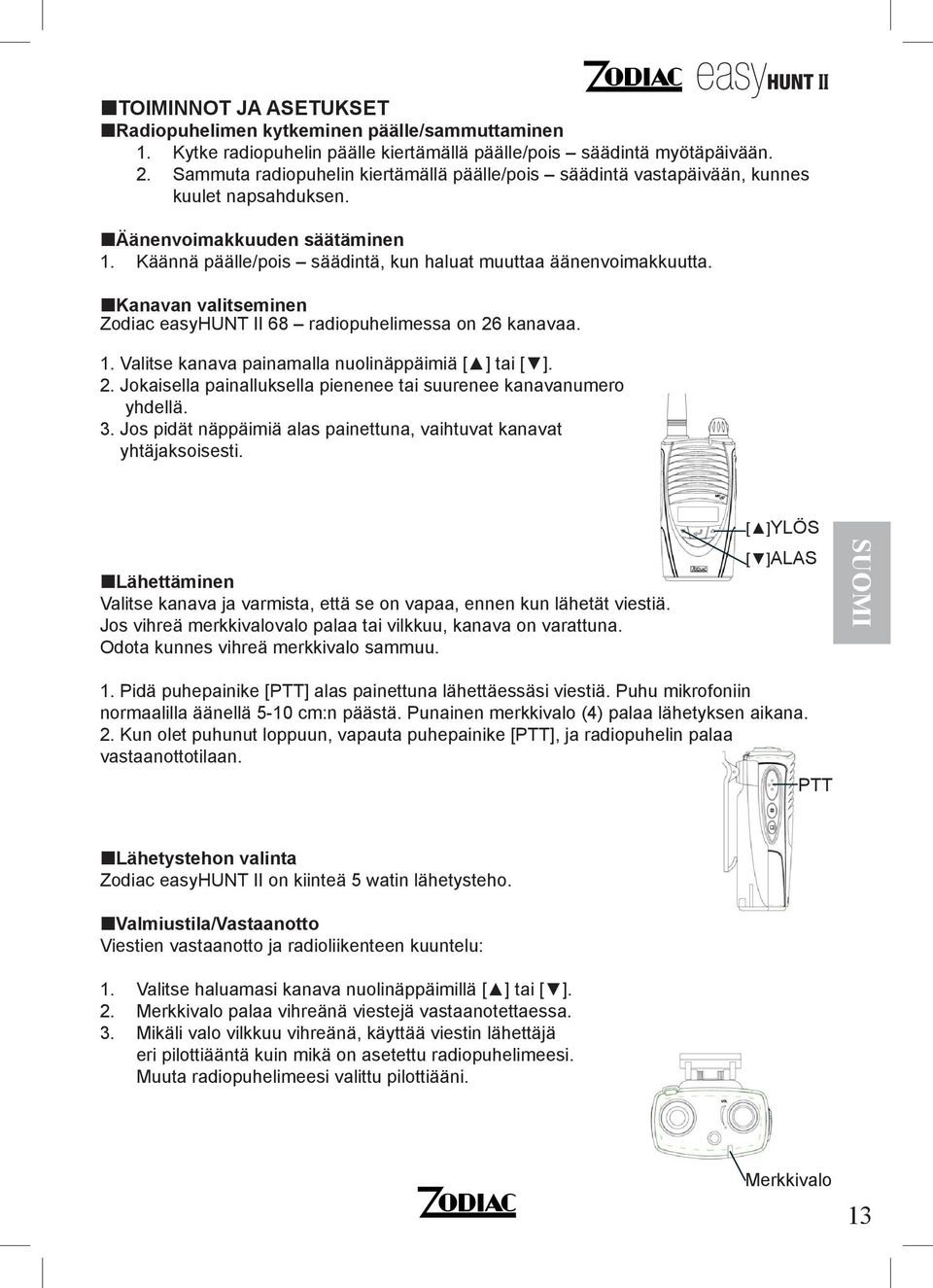 Kanan valitseminen Zodiac easyhunt II 68 radiopuhelimessa on 26 kanaa. 1. Valitse kana painamalla nuolinäppäimiä [ ] tai [ ]. 2. Jokaisella painalluksella pienenee tai suurenee kananumero yhdellä. 3.