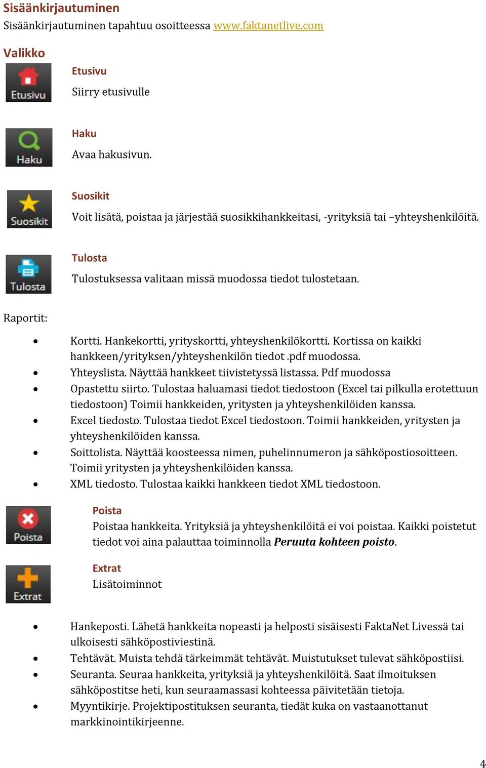 Hankekortti, yrityskortti, yhteyshenkilökortti. Kortissa on kaikki hankkeen/yrityksen/yhteyshenkilön tiedot.pdf muodossa. Yhteyslista. Näyttää hankkeet tiivistetyssä listassa.