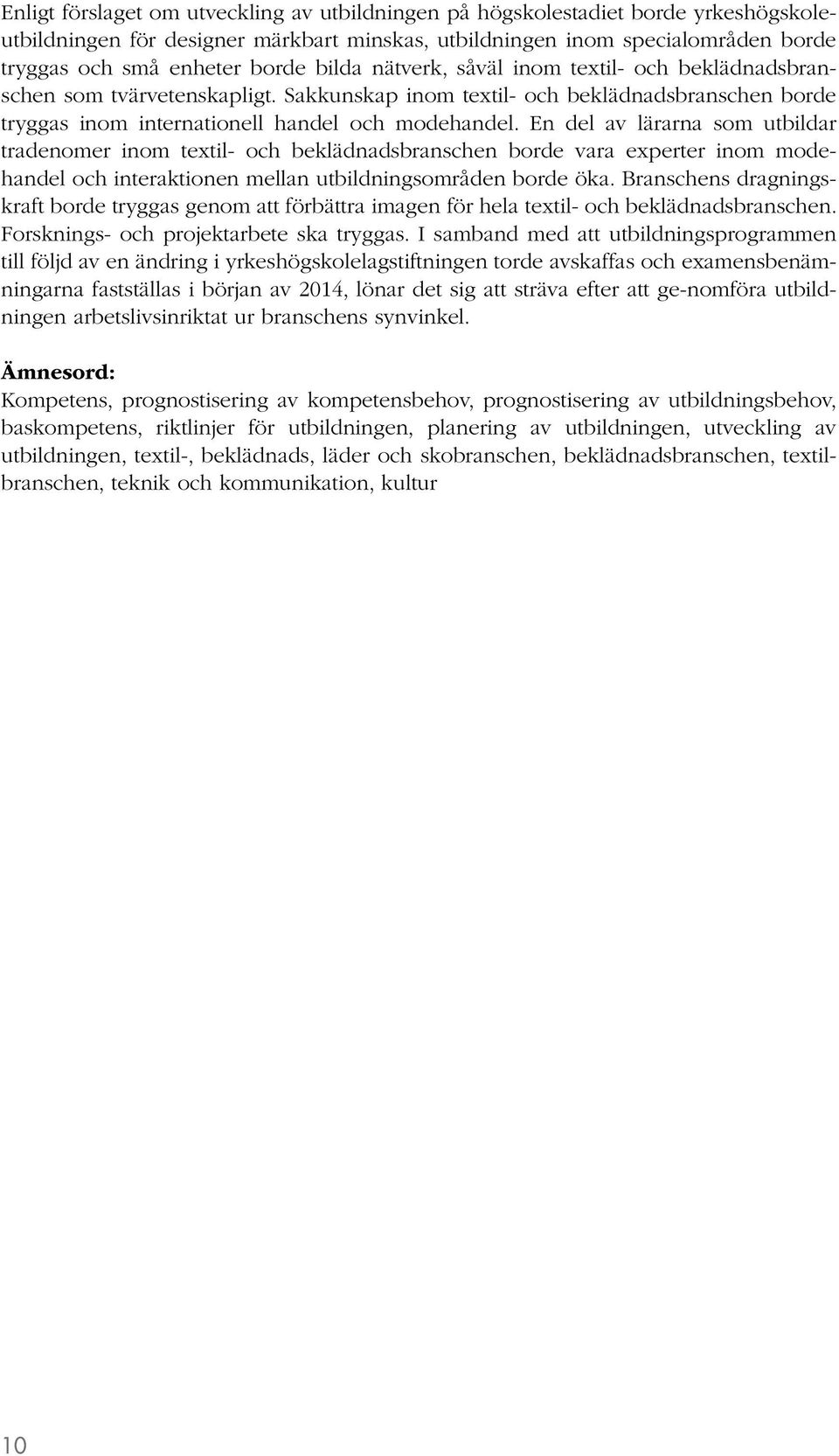 En del av lärarna som utbildar tradenomer inom textil- och beklädnadsbranschen borde vara experter inom modehandel och interaktionen mellan utbildningsområden borde öka.